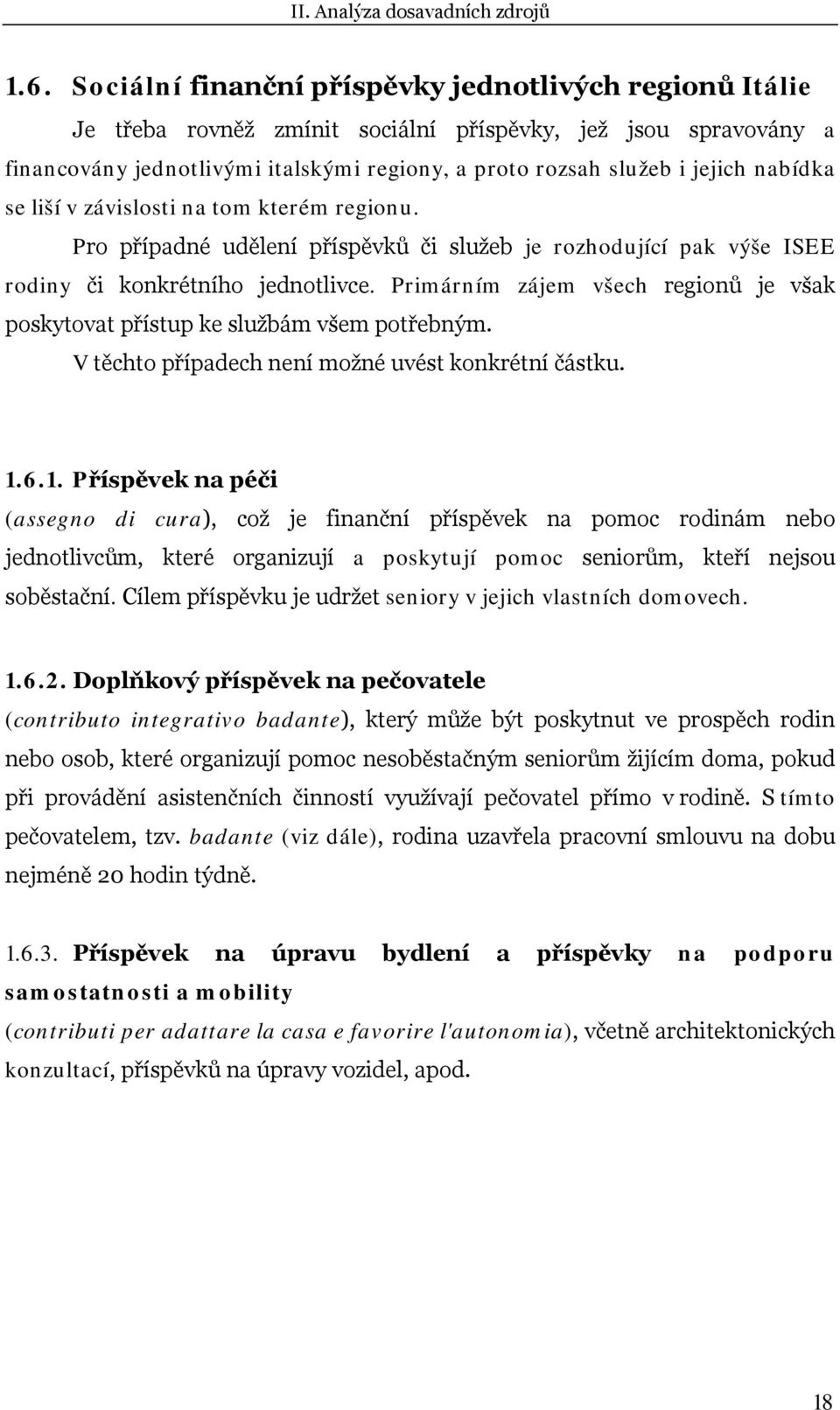 nabídka se liší v závislosti na tom kterém regionu. Pro případné udělení příspěvků či služeb je rozhodující pak výše ISEE rodiny či konkrétního jednotlivce.