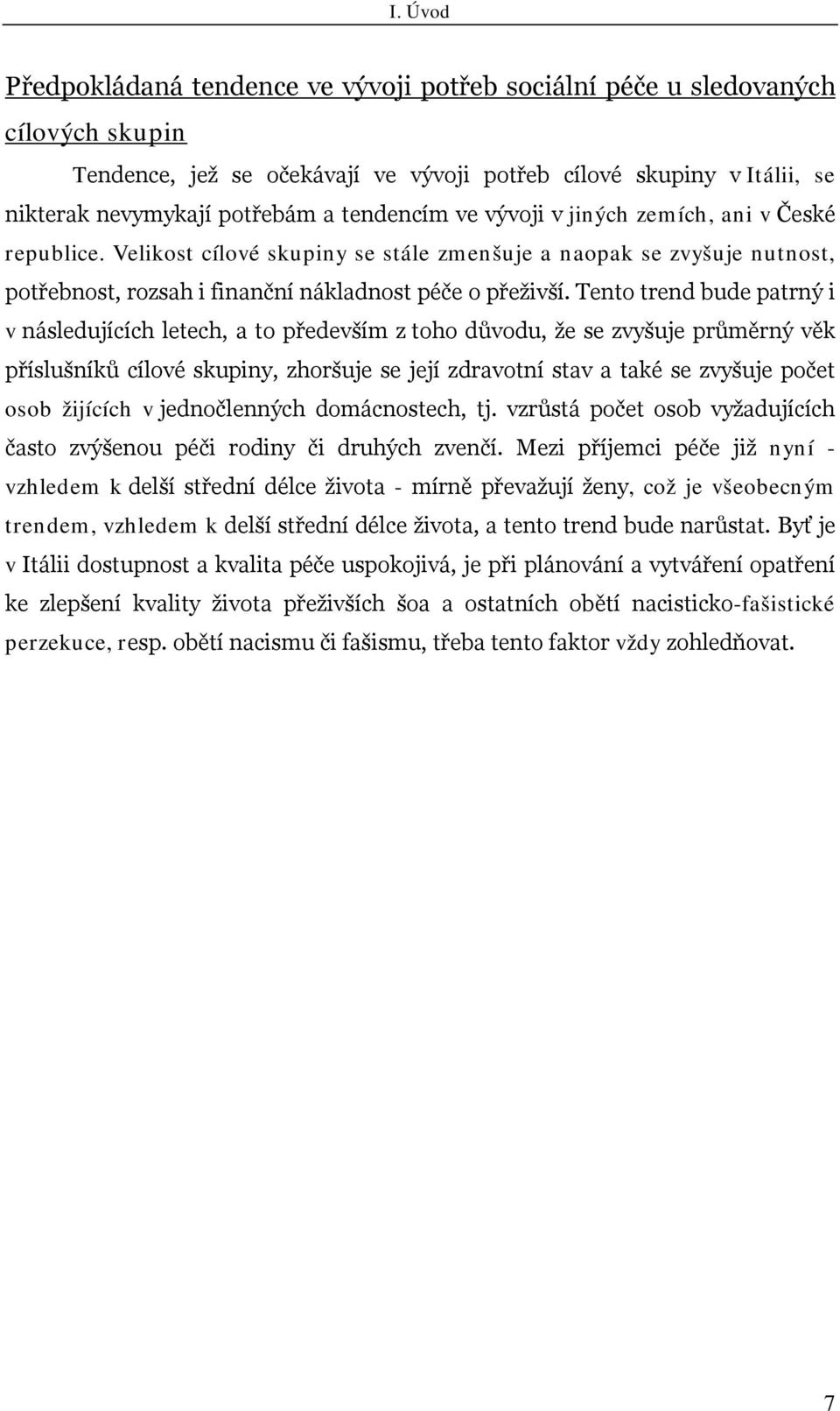 Tento trend bude patrný i v následujících letech, a to především z toho důvodu, že se zvyšuje průměrný věk příslušníků cílové skupiny, zhoršuje se její zdravotní stav a také se zvyšuje počet osob