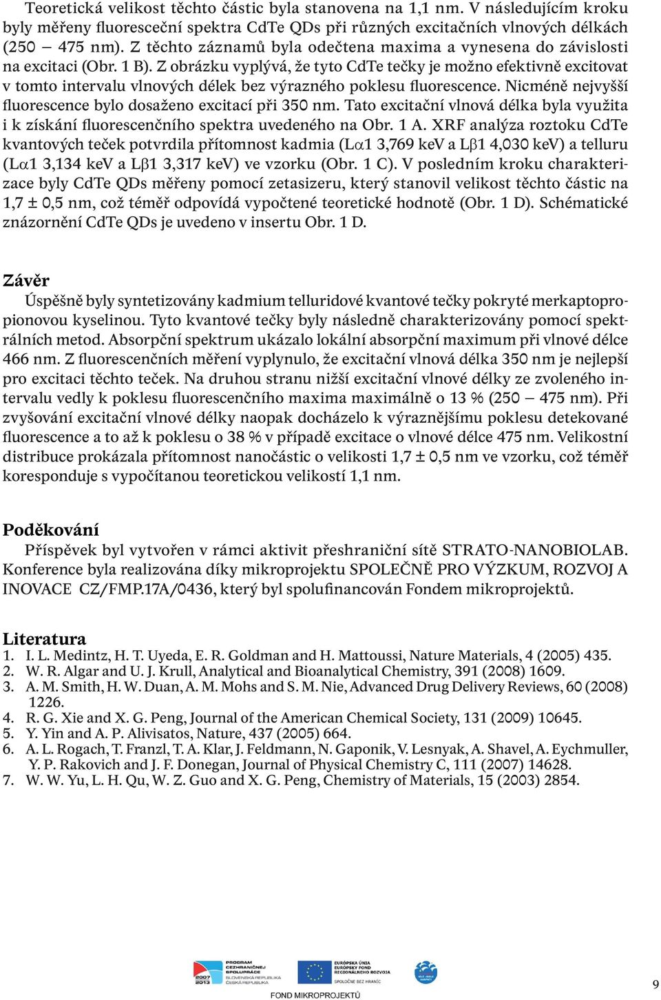 Z obrázku vyplývá, že tyto CdTe tečky je možno efektivně excitovat v tomto intervalu vlnových délek bez výrazného poklesu fluorescence. Nicméně nejvyšší fluorescence bylo dosaženo excitací při 350 nm.