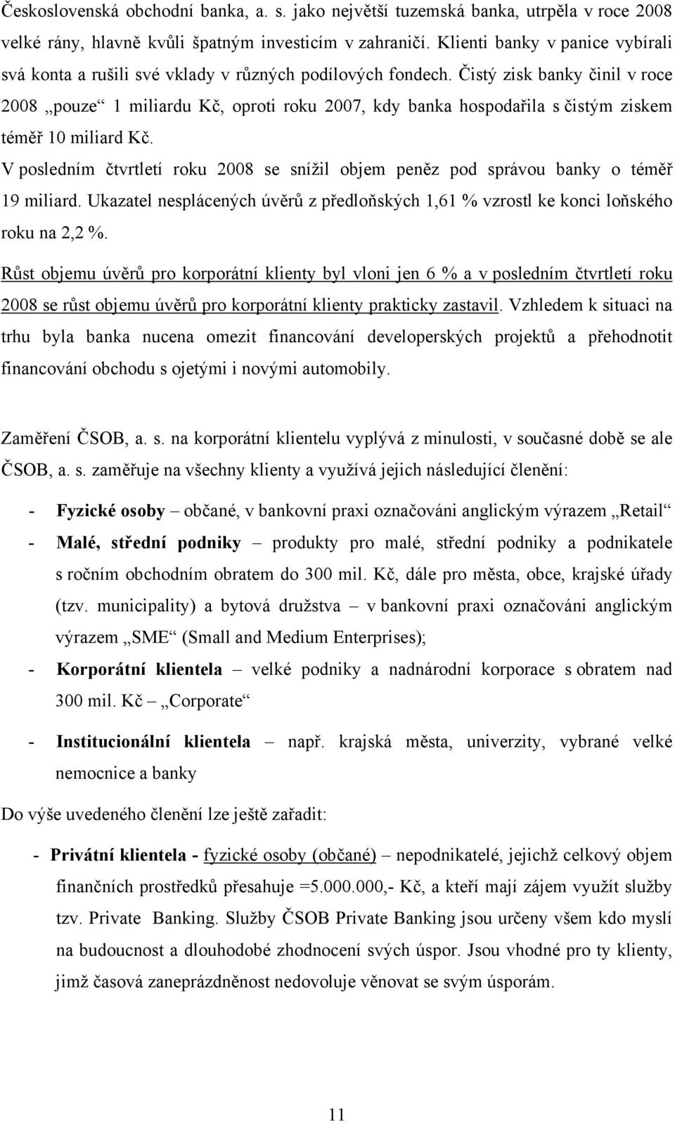 Čistý zisk banky činil v roce 2008 pouze 1 miliardu Kč, oproti roku 2007, kdy banka hospodařila s čistým ziskem téměř 10 miliard Kč.