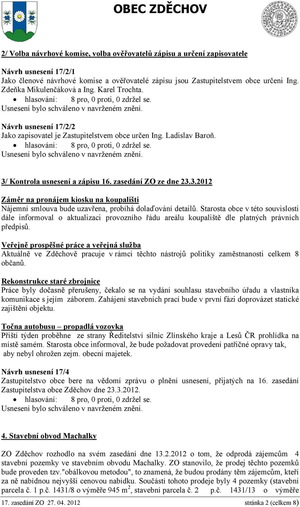 Kontrola usnesení a zápisu 16. zasedání ZO ze dne 23.3.2012 Záměr na pronájem kiosku na koupališti Nájemní smlouva bude uzavřena, probíhá dolaďování detailů.