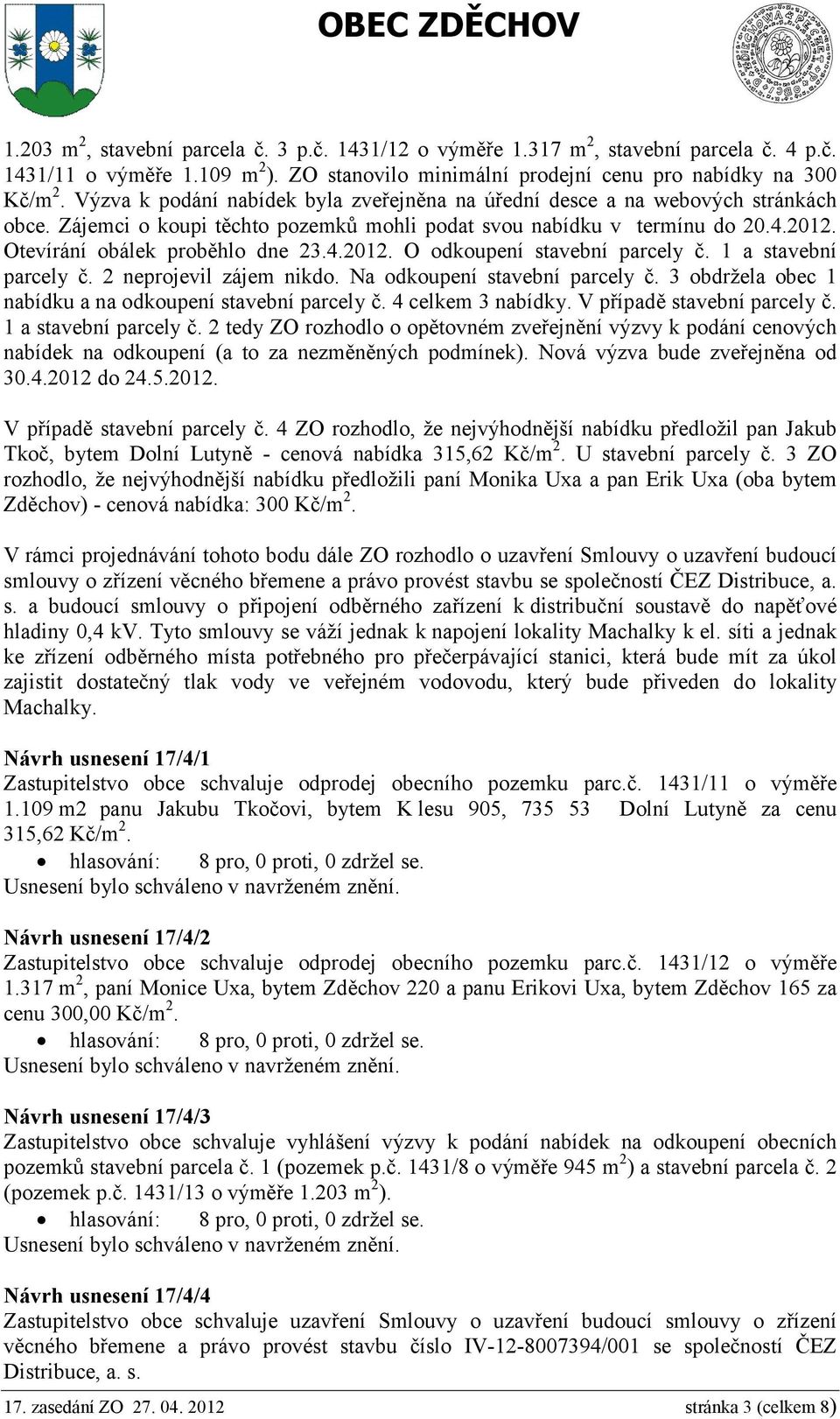 1 a stavební parcely č. 2 neprojevil zájem nikdo. Na odkoupení stavební parcely č. 3 obdržela obec 1 nabídku a na odkoupení stavební parcely č. 4 celkem 3 nabídky. V případě stavební parcely č.