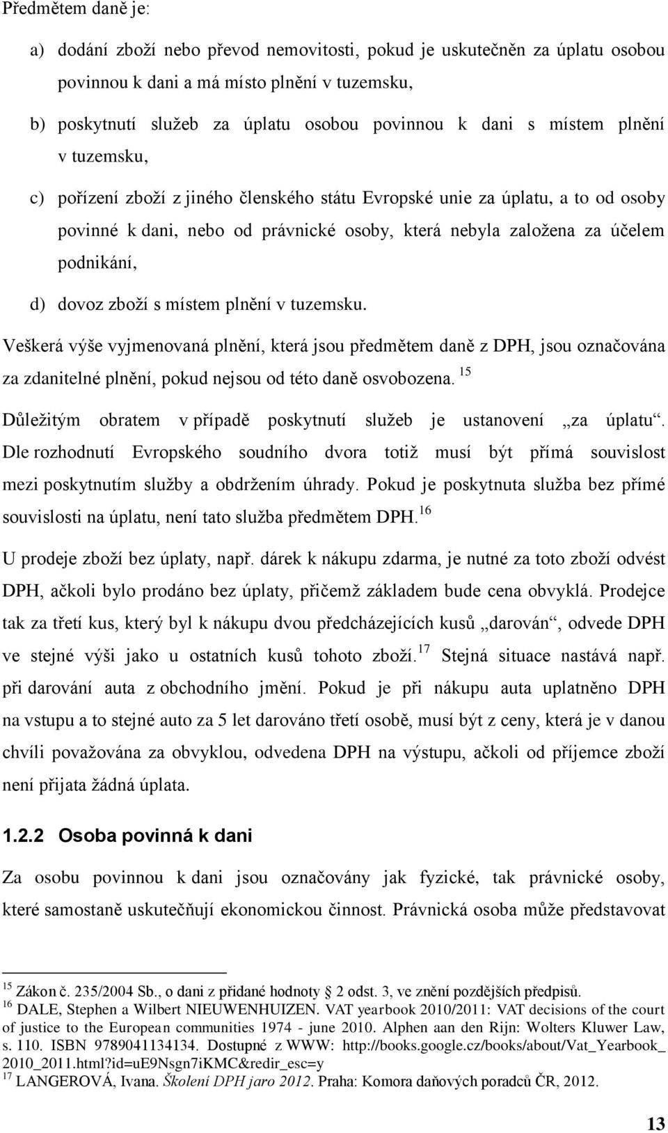 dovoz zboží s místem plnění v tuzemsku. Veškerá výše vyjmenovaná plnění, která jsou předmětem daně z DPH, jsou označována za zdanitelné plnění, pokud nejsou od této daně osvobozena.