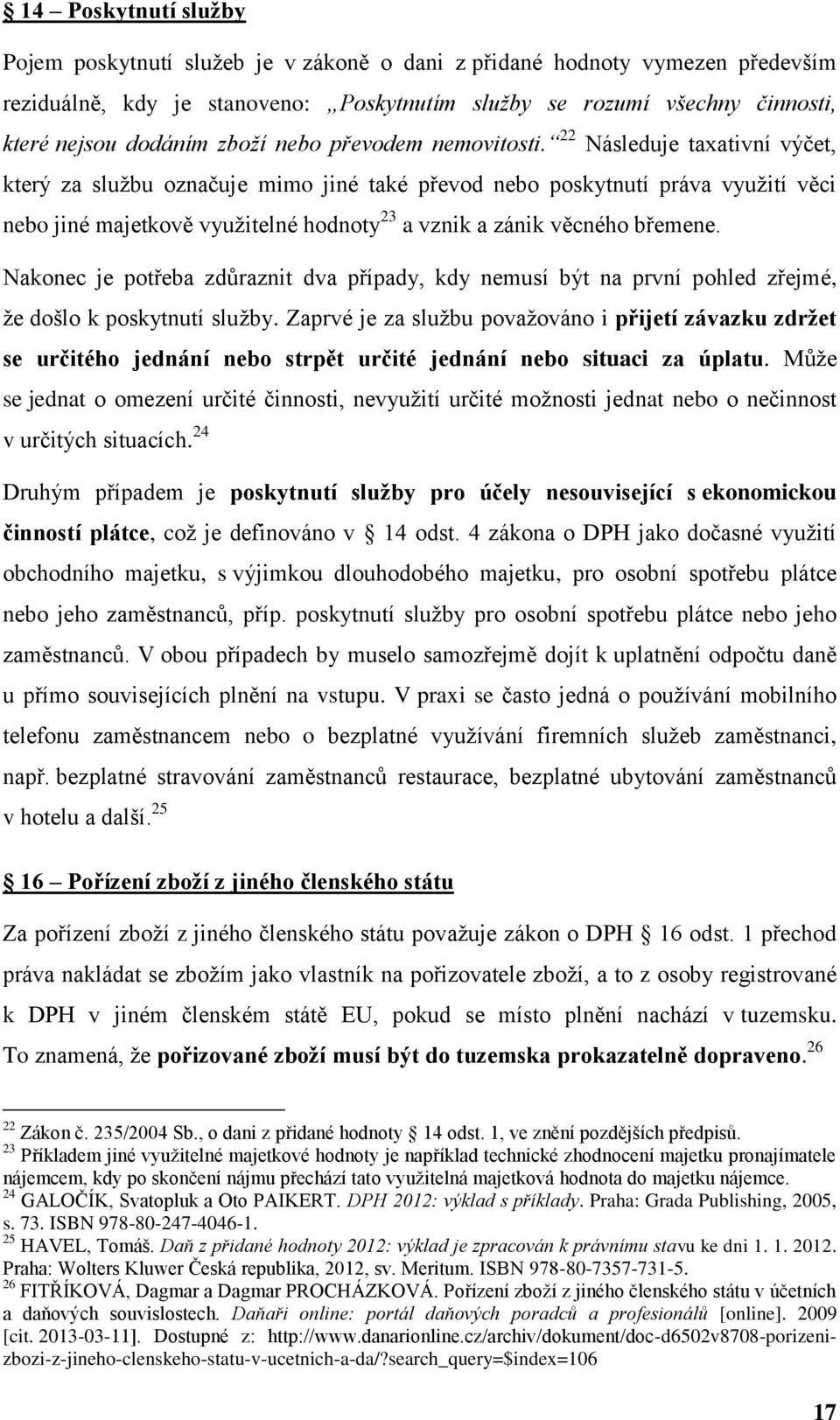 22 Následuje taxativní výčet, který za službu označuje mimo jiné také převod nebo poskytnutí práva využití věci nebo jiné majetkově využitelné hodnoty 23 a vznik a zánik věcného břemene.