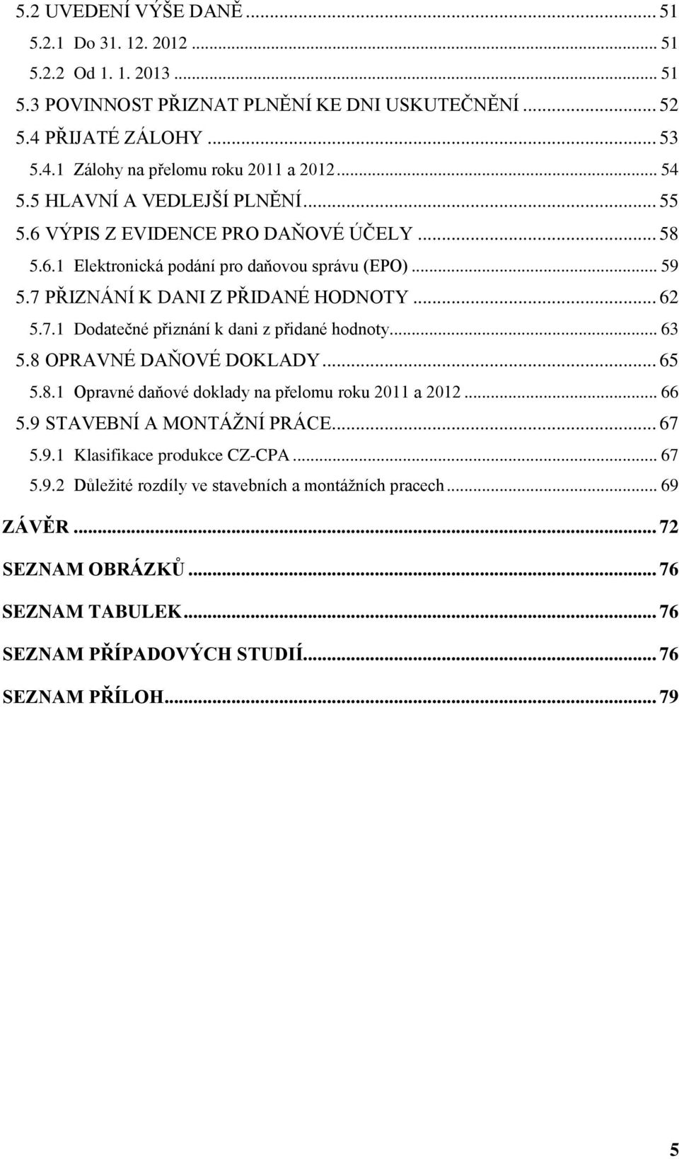 .. 63 5.8 OPRAVNÉ DAŇOVÉ DOKLADY... 65 5.8.1 Opravné daňové doklady na přelomu roku 2011 a 2012... 66 5.9 STAVEBNÍ A MONTÁŽNÍ PRÁCE... 67 5.9.1 Klasifikace produkce CZ-CPA... 67 5.9.2 Důležité rozdíly ve stavebních a montážních pracech.