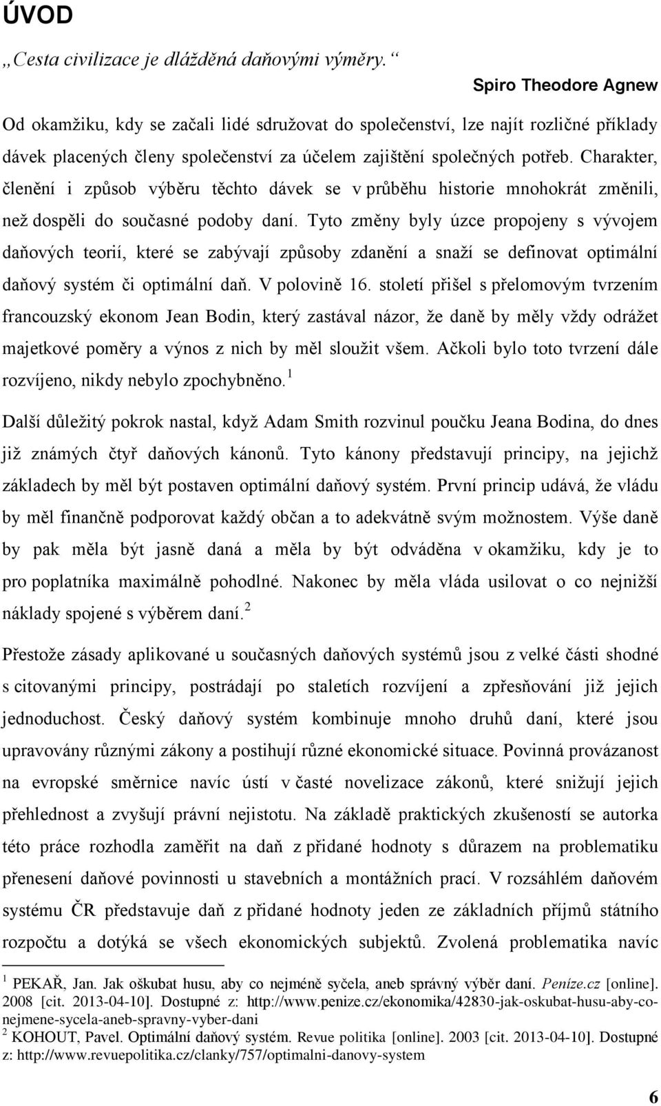 Charakter, členění i způsob výběru těchto dávek se v průběhu historie mnohokrát změnili, než dospěli do současné podoby daní.