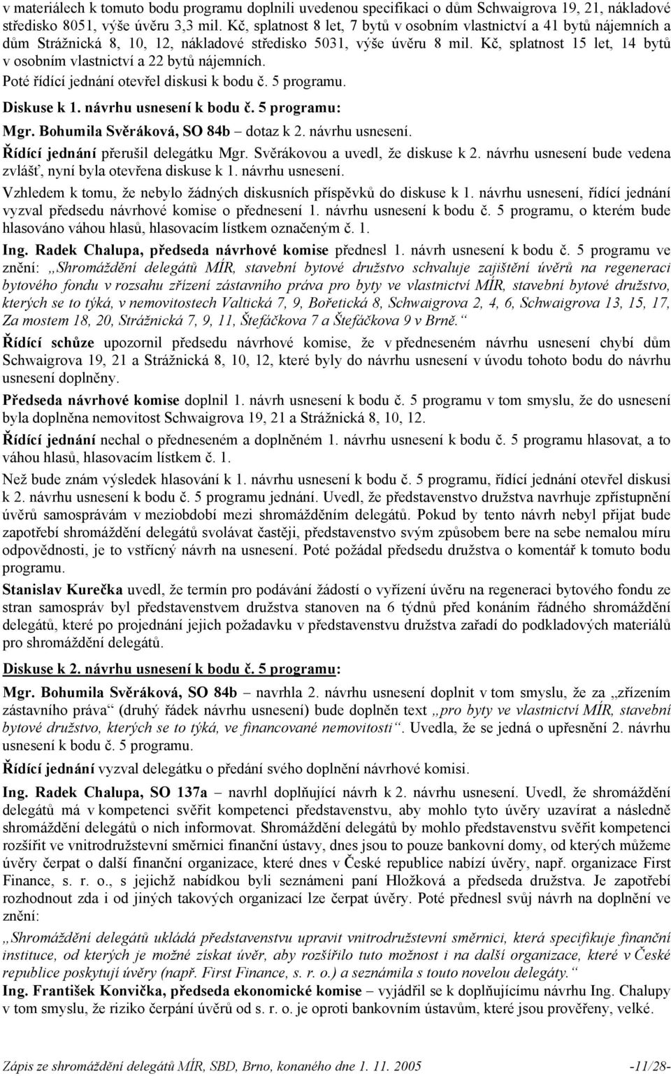 Kč, splatnost 15 let, 14 bytů v osobním vlastnictví a 22 bytů nájemních. Poté řídící jednání otevřel diskusi k bodu č. 5 gramu. Diskuse k 1. návrhu usnesení k bodu č. 5 gramu: Mgr.