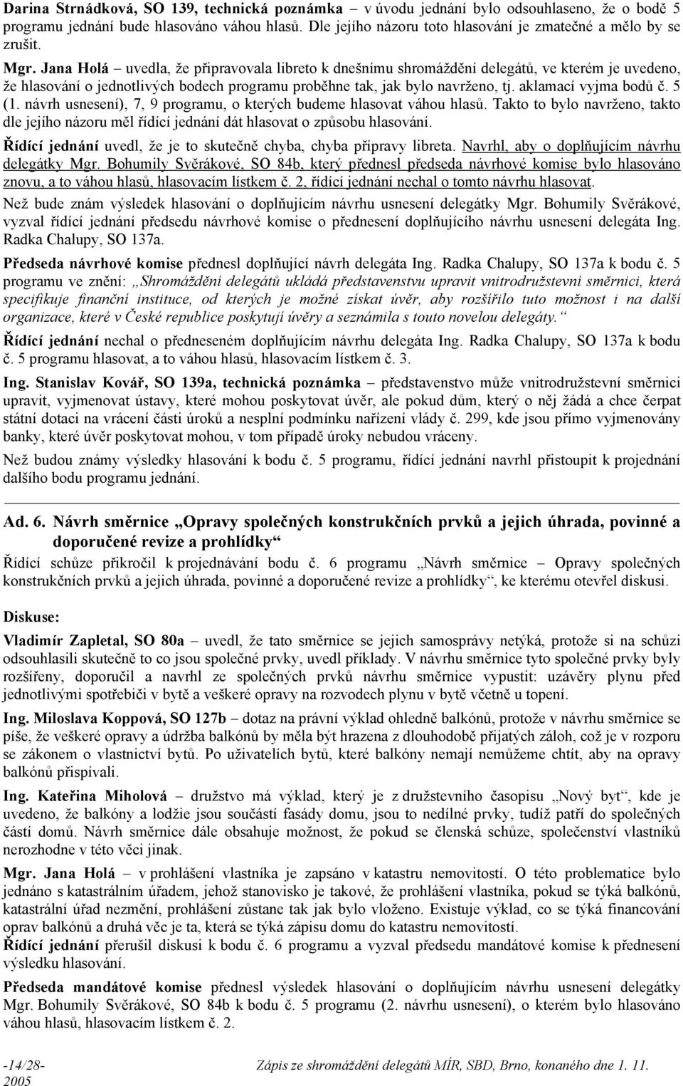 5 (1. návrh usnesení), 7, 9 gramu, o kterých budeme hlasovat váhou hlasů. Takto to bylo navrženo, takto dle jejího názoru měl řídící jednání dát hlasovat o způsobu hlasování.