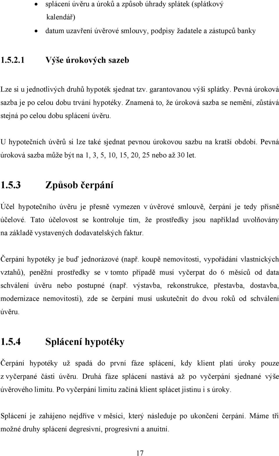 Znamená to, že úroková sazba se nemění, zůstává stejná po celou dobu splácení úvěru. U hypotečních úvěrů si lze také sjednat pevnou úrokovou sazbu na kratší období.