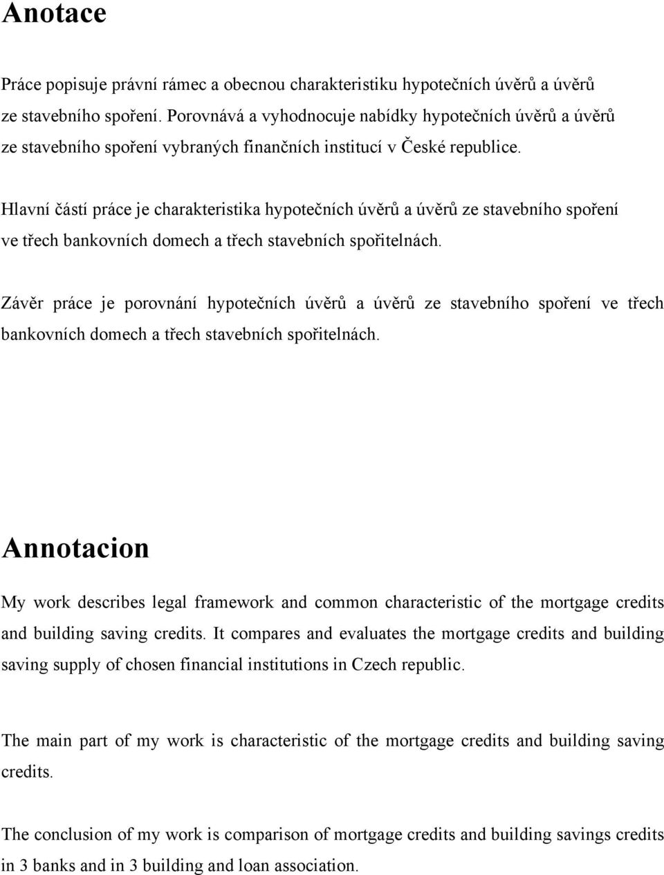 Hlavní částí práce je charakteristika hypotečních úvěrů a úvěrů ze stavebního spoření ve třech bankovních domech a třech stavebních spořitelnách.