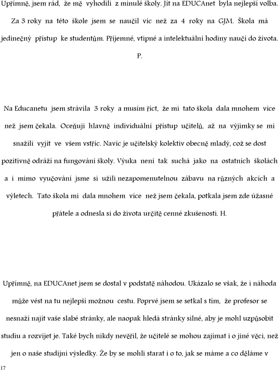 Oceňuji hlavně individuální přístup učitelů, až na výjimky se mi snažili vyjít ve všem vstříc. Navíc je učitelský kolektiv obecně mladý, což se dost pozitivně odráží na fungování školy.