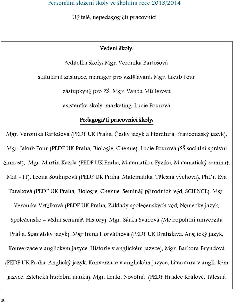 Veronika Bartošová (PEDF UK Praha, Český jazyk a literatura, Francouzský jazyk), Mgr. Jakub Pour (PEDF UK Praha, Biologie, Chemie), Lucie Pourová (SŠ sociální správní činnost), Mgr.