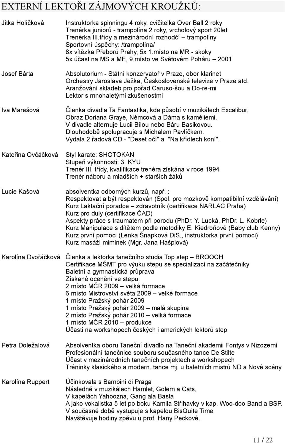 místo ve Světovém Poháru 2001 Absolutorium - Státní konzervatoř v Praze, obor klarinet Orchestry Jaroslava Jeţka, Československé televize v Praze atd.