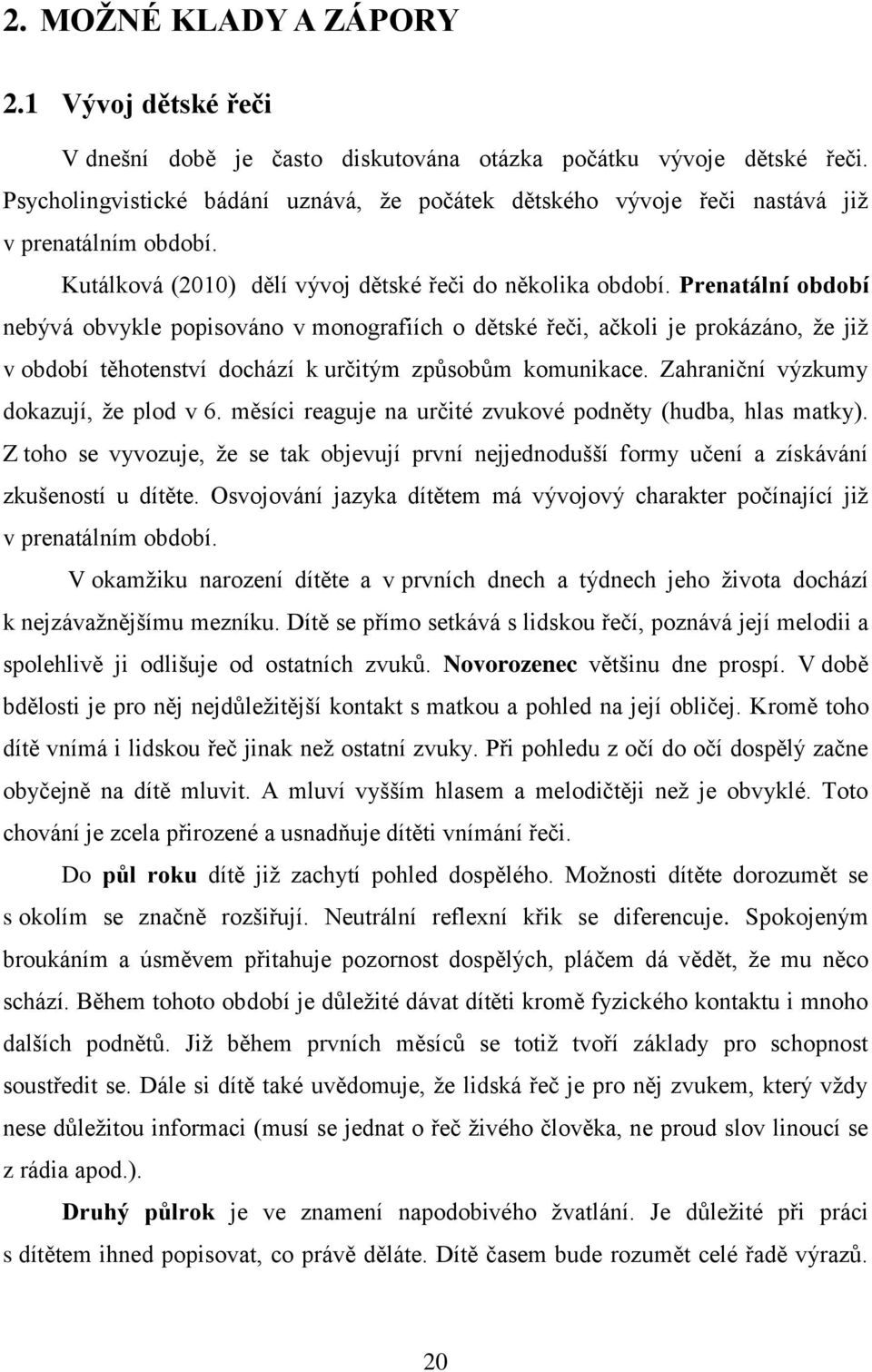 Prenatální období nebývá obvykle popisováno v monografiích o dětské řeči, ačkoli je prokázáno, že již v období těhotenství dochází k určitým způsobům komunikace.