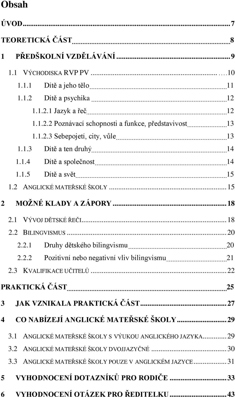 .. 20 2.2.1 Druhy dětského bilingvismu 20 2.2.2 Pozitivní nebo negativní vliv bilingvismu 21 2.3 KVALIFIKACE UČITELŮ... 22 PRAKTICKÁ ČÁST 25 3 JAK VZNIKALA PRAKTICKÁ ČÁST.