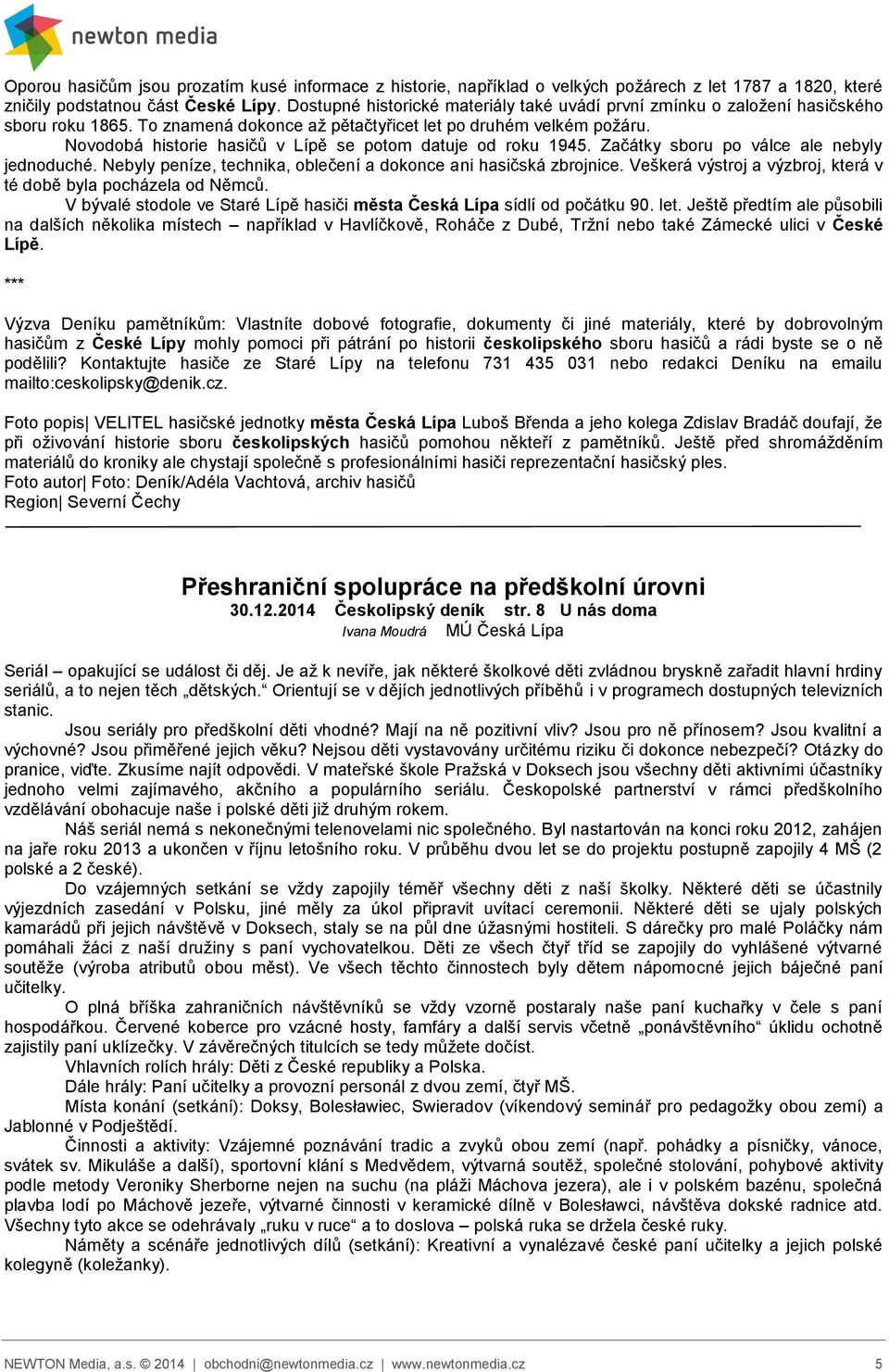 Novodobá historie hasičů v Lípě se potom datuje od roku 1945. Začátky sboru po válce ale nebyly jednoduché. Nebyly peníze, technika, oblečení a dokonce ani hasičská zbrojnice.