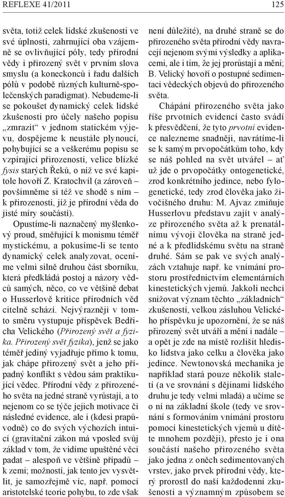 Nebudeme-li se pokoušet dynamický celek lidské zkušenosti pro účely našeho popisu zmrazit v jednom statickém výjevu, dospějeme k neustále plynoucí, pohybující se a veškerému popisu se vzpírající