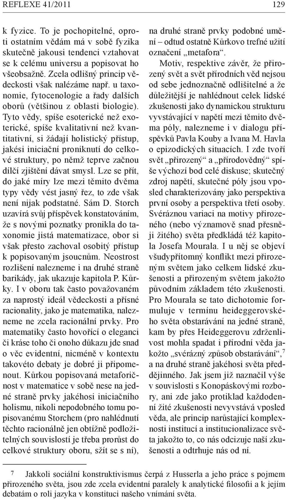 Tyto vědy, spíše esoterické než exoterické, spíše kvalitativní než kvantitativní, si žádají holistický přístup, jakési iniciační proniknutí do celkové struktury, po němž teprve začnou dílčí zjištění