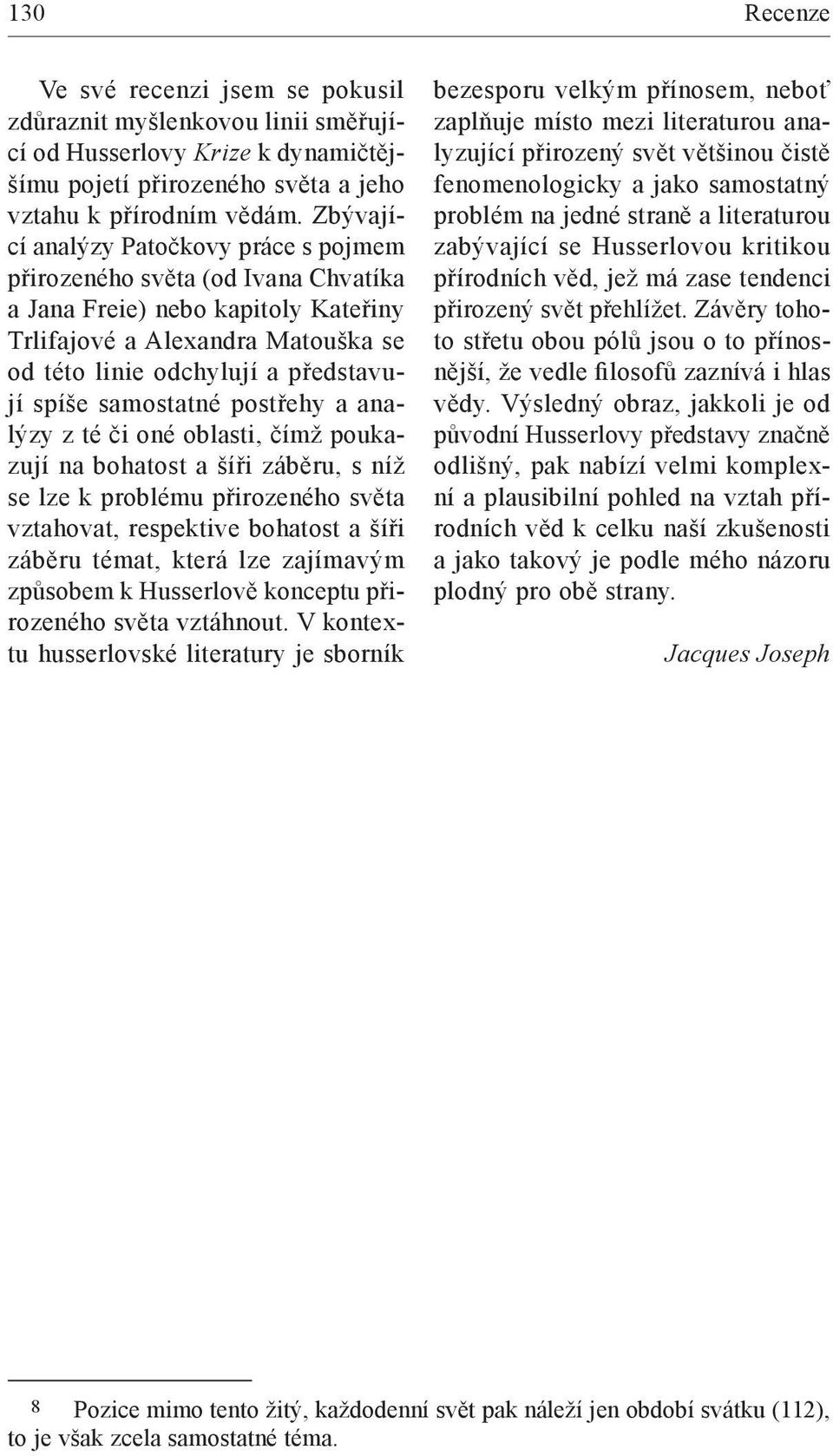 samostatné postřehy a analýzy z té či oné oblasti, čímž poukazují na bohatost a šíři záběru, s níž se lze k problému přirozeného světa vztahovat, respektive bohatost a šíři záběru témat, která lze