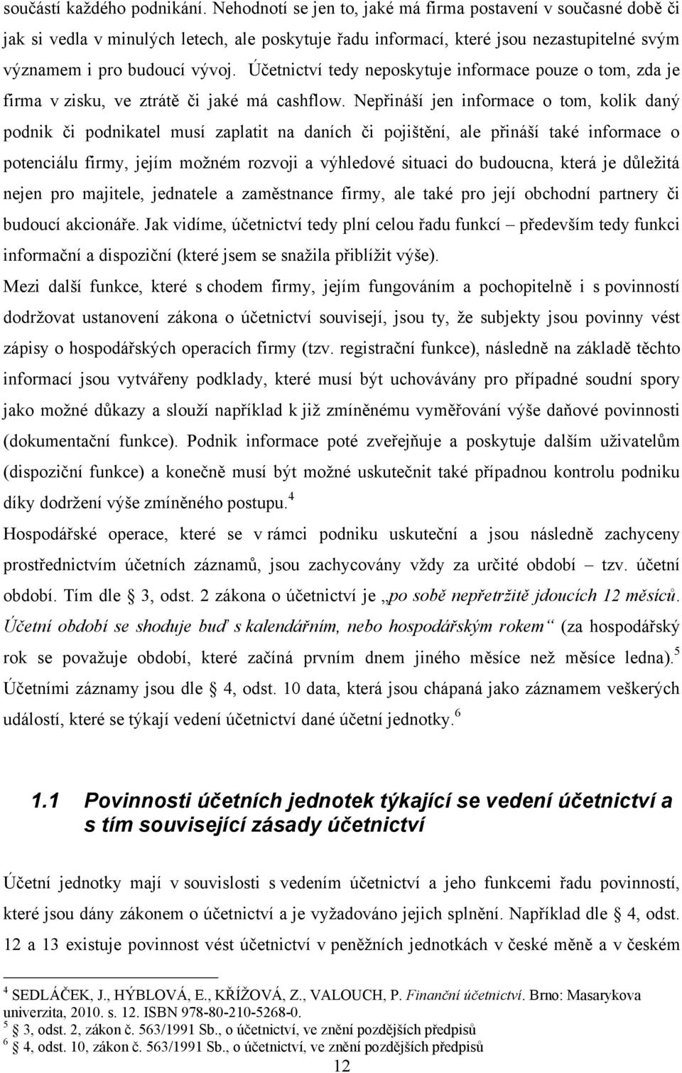 Účetnictví tedy neposkytuje informace pouze o tom, zda je firma v zisku, ve ztrátě či jaké má cashflow.