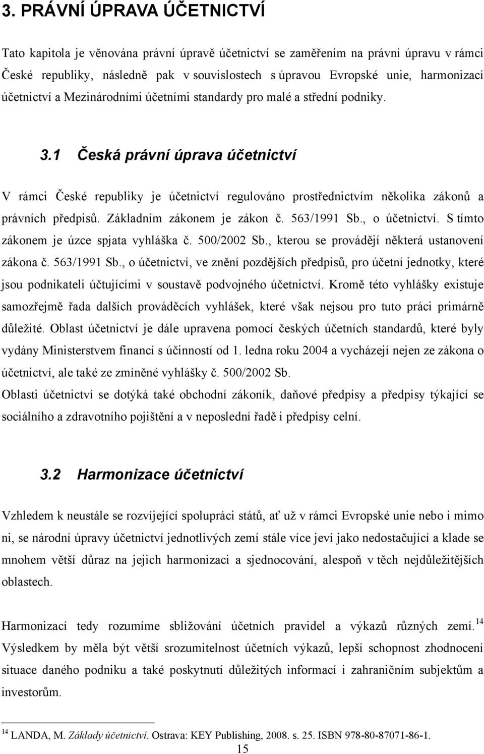 1 Česká právní úprava účetnictví V rámci České republiky je účetnictví regulováno prostřednictvím několika zákonů a právních předpisů. Základním zákonem je zákon č. 563/1991 Sb., o účetnictví.