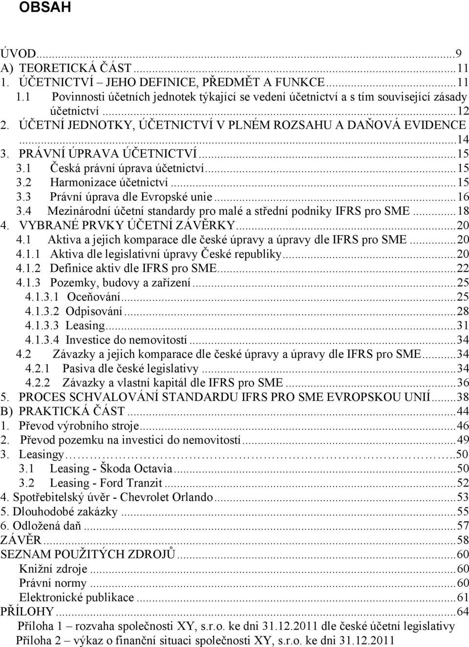 .. 16 3.4 Mezinárodní účetní standardy pro malé a střední podniky IFRS pro SME... 18 4. VYBRANÉ PRVKY ÚČETNÍ ZÁVĚRKY... 20 4.1 Aktiva a jejich komparace dle české úpravy a úpravy dle IFRS pro SME.