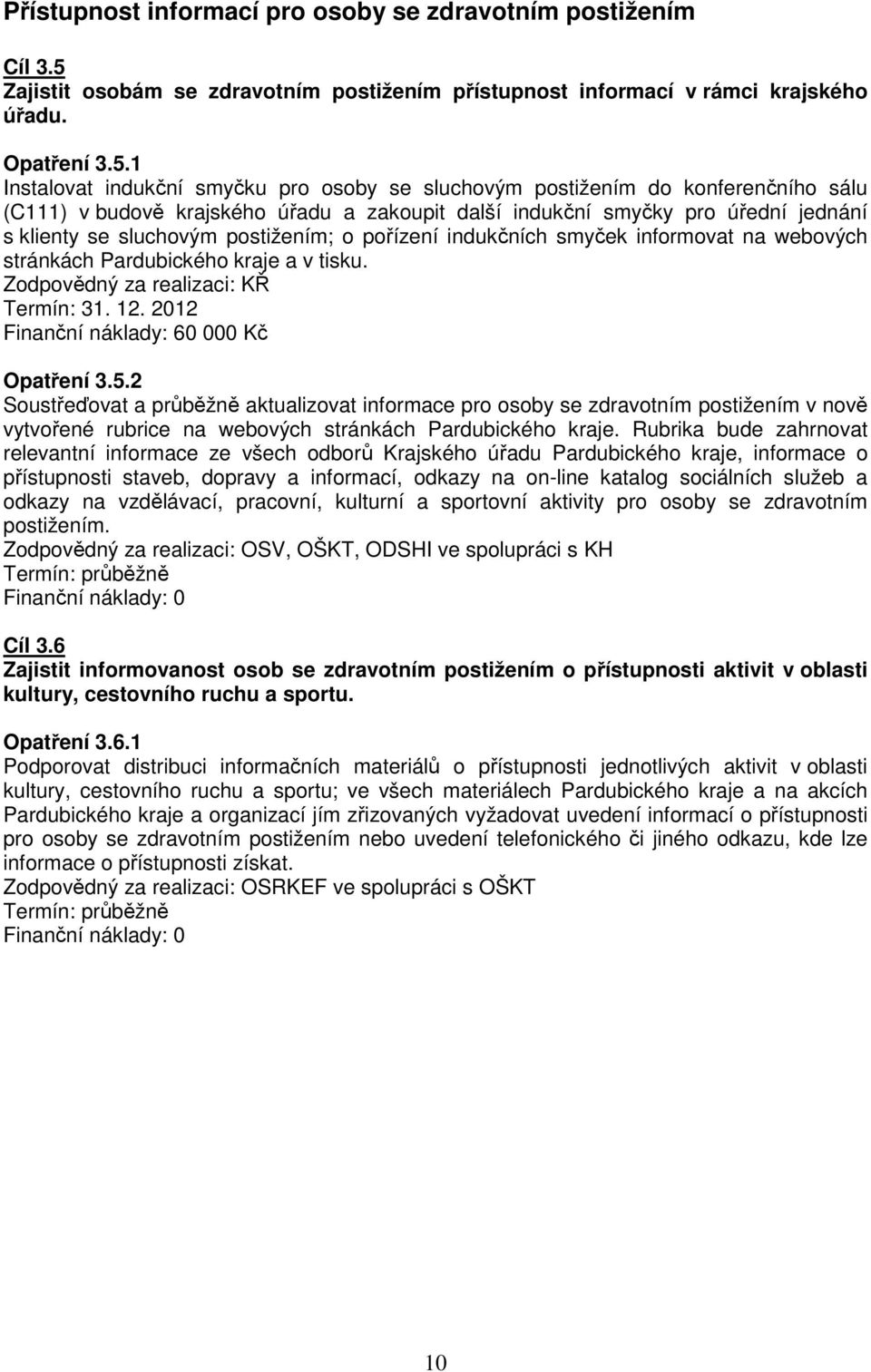 1 Instalovat indukční smyčku pro osoby se sluchovým postižením do konferenčního sálu (C111) v budově krajského úřadu a zakoupit další indukční smyčky pro úřední jednání s klienty se sluchovým