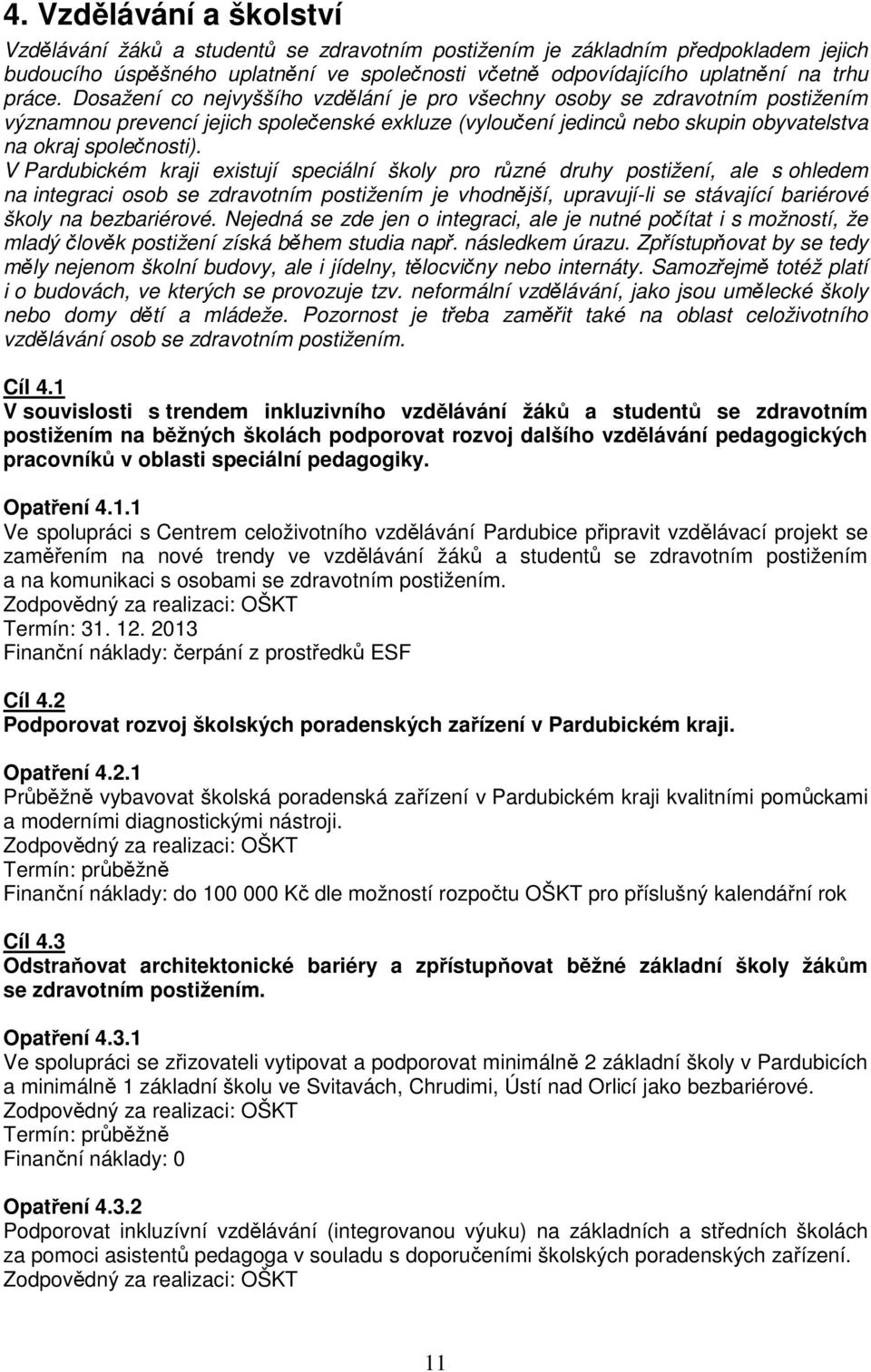 V Pardubickém kraji existují speciální školy pro různé druhy postižení, ale s ohledem na integraci osob se zdravotním postižením je vhodnější, upravují-li se stávající bariérové školy na bezbariérové.