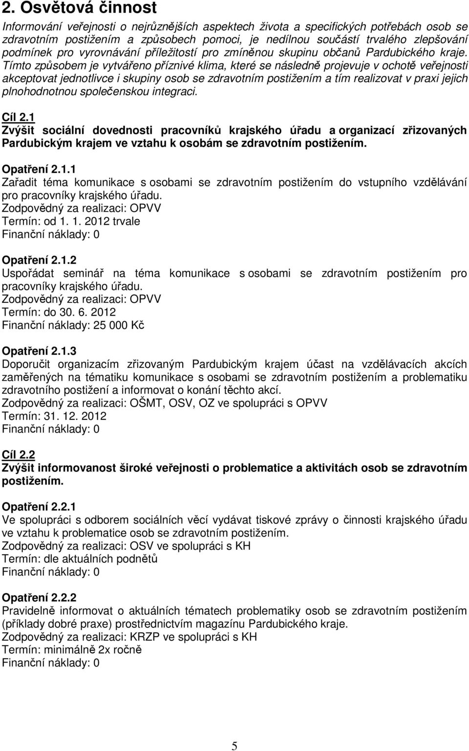 Tímto způsobem je vytvářeno příznivé klima, které se následně projevuje v ochotě veřejnosti akceptovat jednotlivce i skupiny osob se zdravotním postižením a tím realizovat v praxi jejich