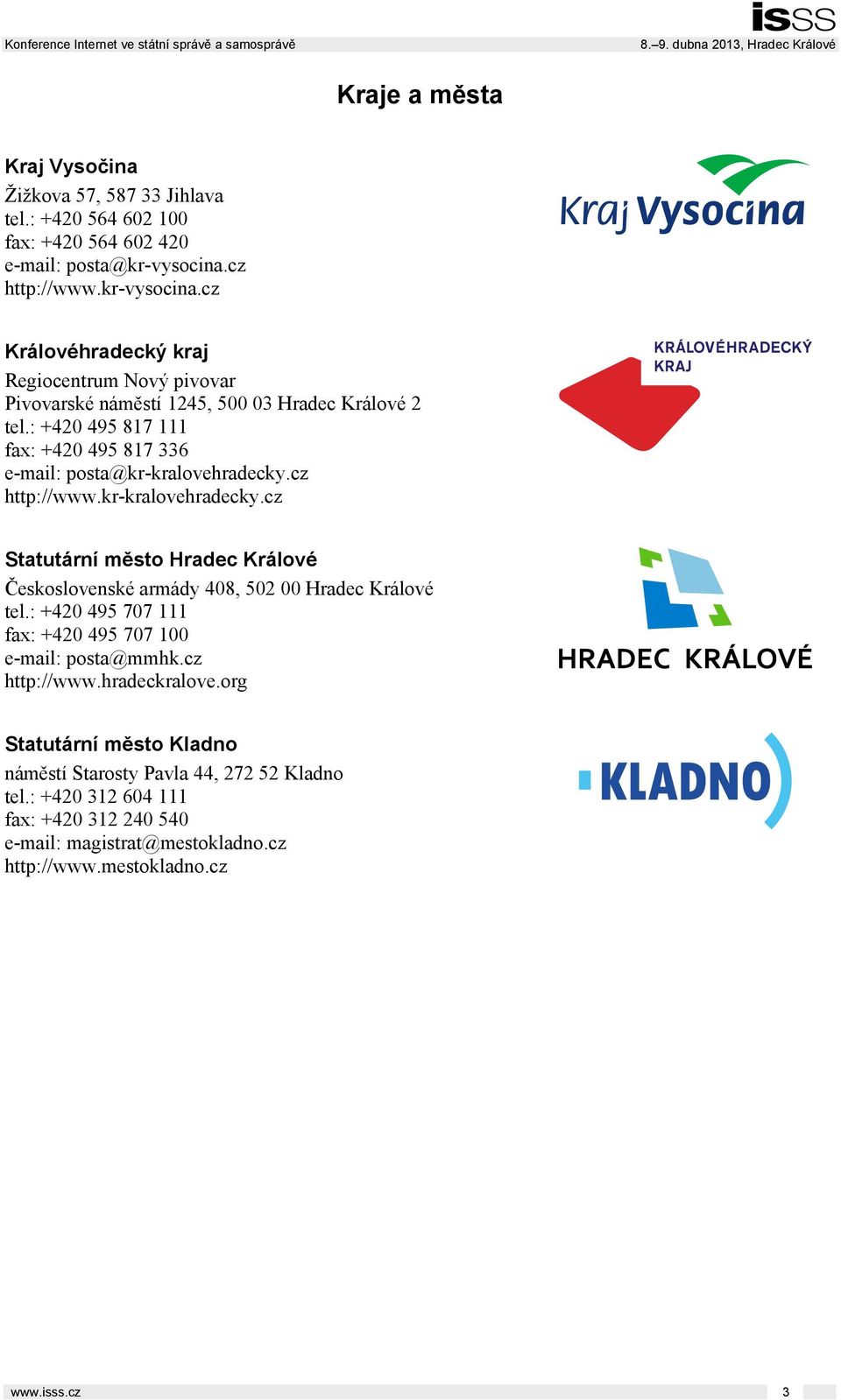 : +420 495 817 111 fax: +420 495 817 336 e-mail: posta@kr-kralovehradecky.cz http://www.kr-kralovehradecky.cz Statutární město Hradec Králové Československé armády 408, 502 00 Hradec Králové tel.