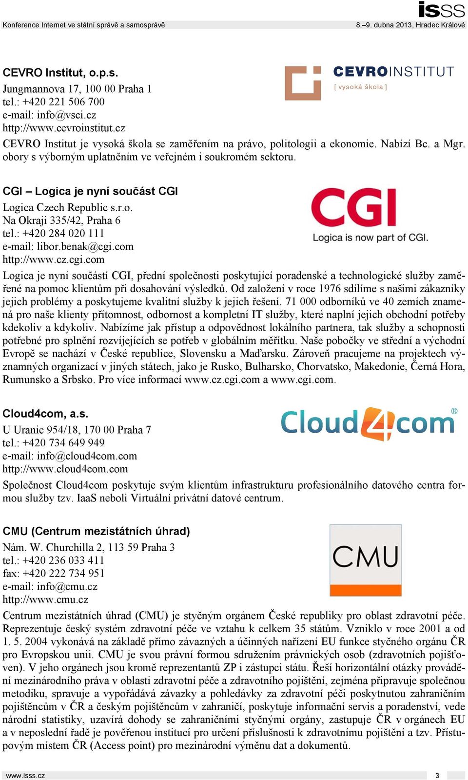 CGI Logica je nyní součást CGI Logica Czech Republic s.r.o. Na Okraji 335/42, Praha 6 tel.: +420 284 020 111 e-mail: libor.benak@cgi.