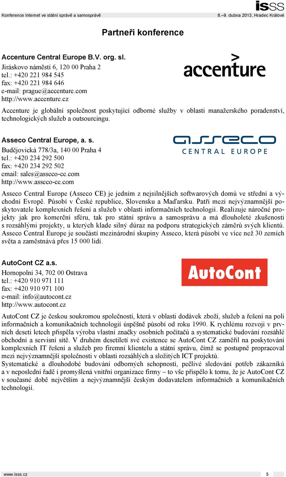 : +420 234 292 500 fax: +420 234 292 502 email: sales@asseco-ce.com http://www.asseco-ce.com Asseco Central Europe (Asseco CE) je jedním z nejsilnějších softwarových domů ve střední a východní Evropě.