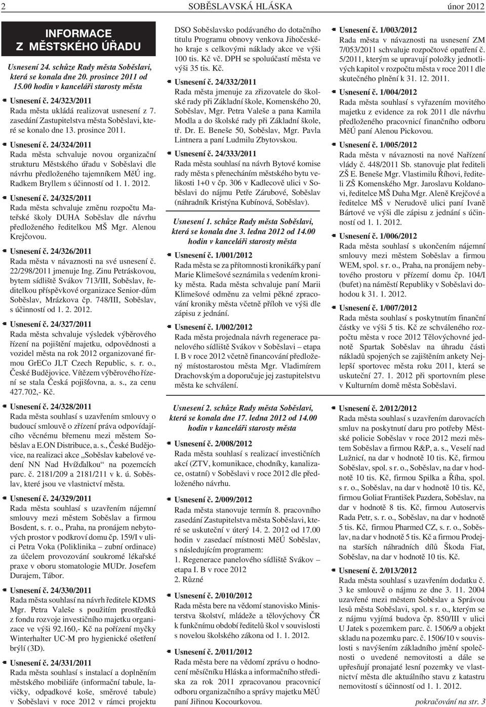 24/324/2011 Rada města schvaluje novou organizační strukturu Městského úřadu v Soběslavi dle návrhu předloženého tajemníkem MěÚ ing. Radkem Bryllem s účinností od 1. 1. 2012. Usnesení č.