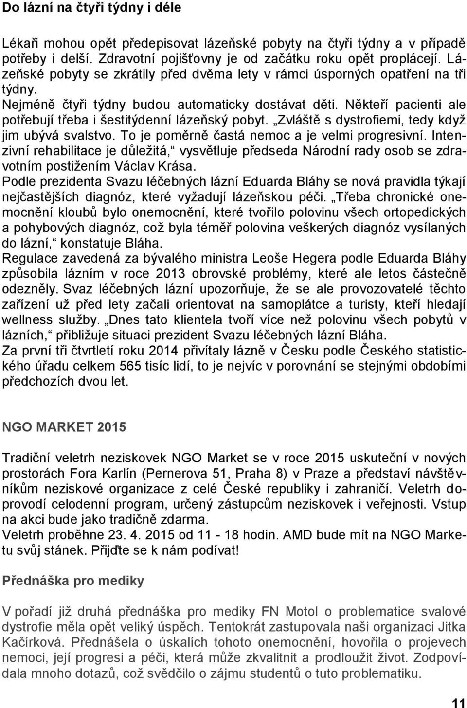 Někteří pacienti ale potřebují třeba i šestitýdenní lázeňský pobyt. Zvláště s dystrofiemi, tedy když jim ubývá svalstvo. To je poměrně častá nemoc a je velmi progresivní.