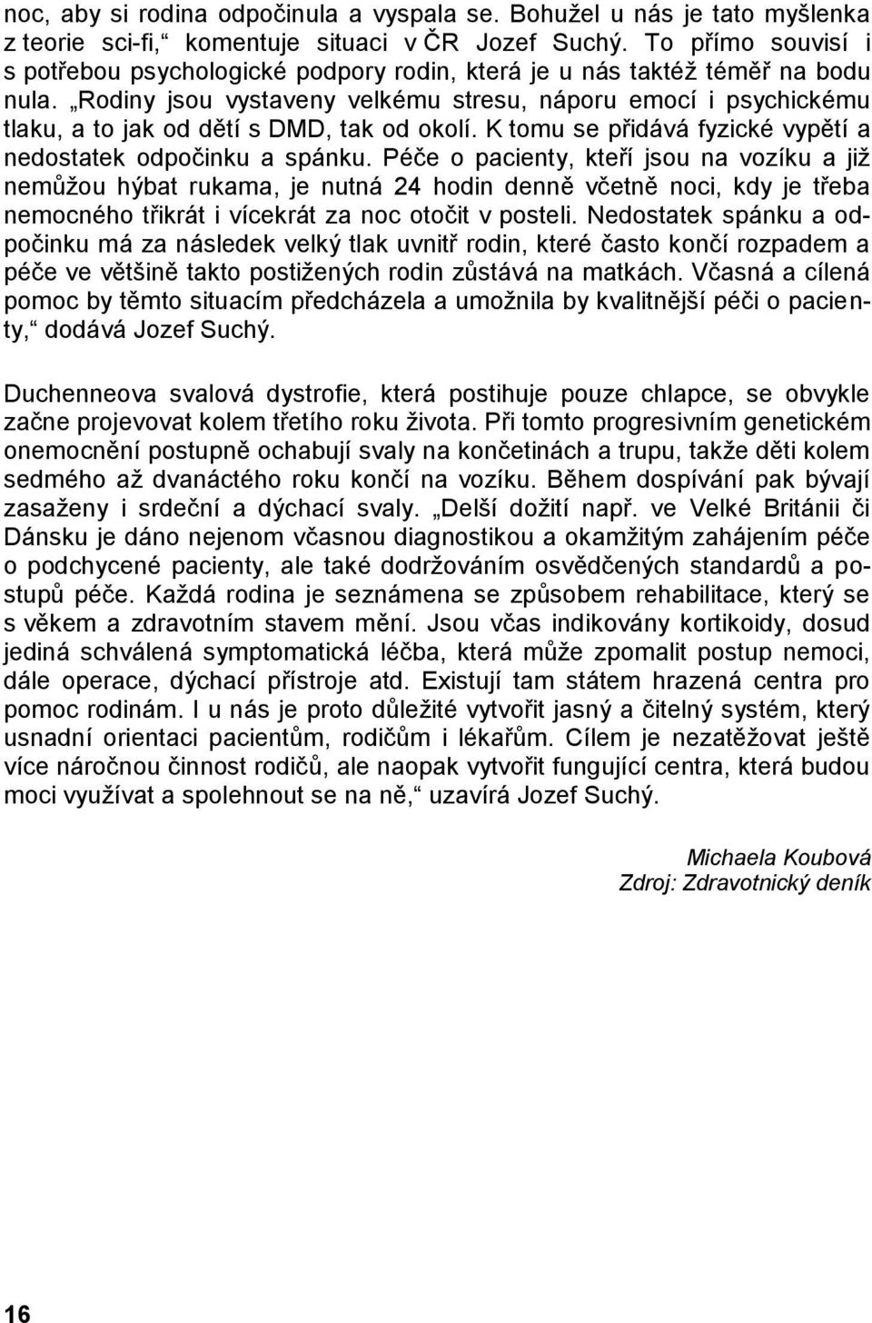 Rodiny jsou vystaveny velkému stresu, náporu emocí i psychickému tlaku, a to jak od dětí s DMD, tak od okolí. K tomu se přidává fyzické vypětí a nedostatek odpočinku a spánku.