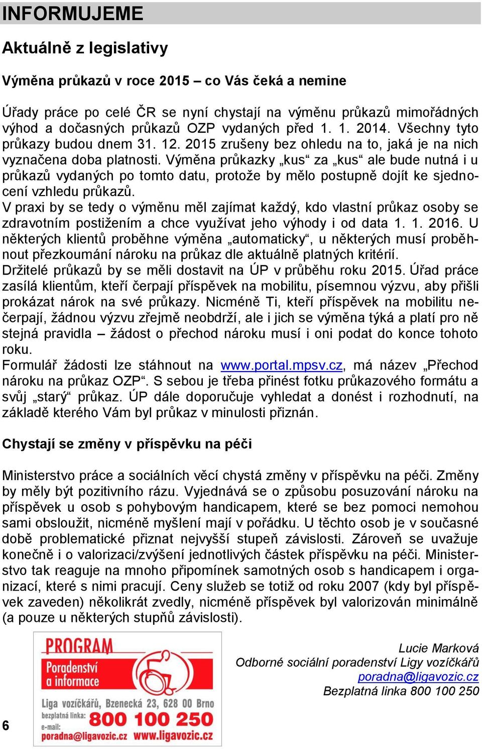 Výměna průkazky kus za kus ale bude nutná i u průkazů vydaných po tomto datu, protože by mělo postupně dojít ke sjednocení vzhledu průkazů.