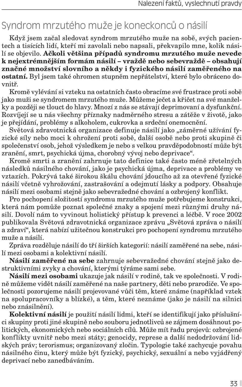 Ačkoli většina případů syndromu mrzutého muže nevede k nejextrémnějším formám násilí vraždě nebo sebevraždě obsahují značné množství slovního a někdy i fyzického násilí zaměřeného na ostatní.