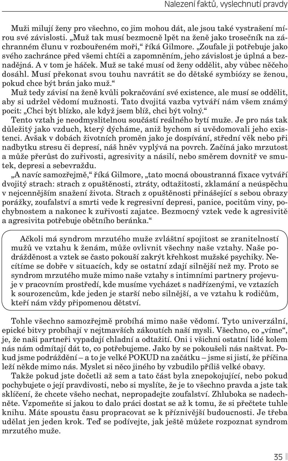 Zoufale ji potřebuje jako svého zachránce před všemi chtíči a zapomněním, jeho závislost je úplná a beznadějná. A v tom je háček. Muž se také musí od ženy oddělit, aby vůbec něčeho dosáhl.