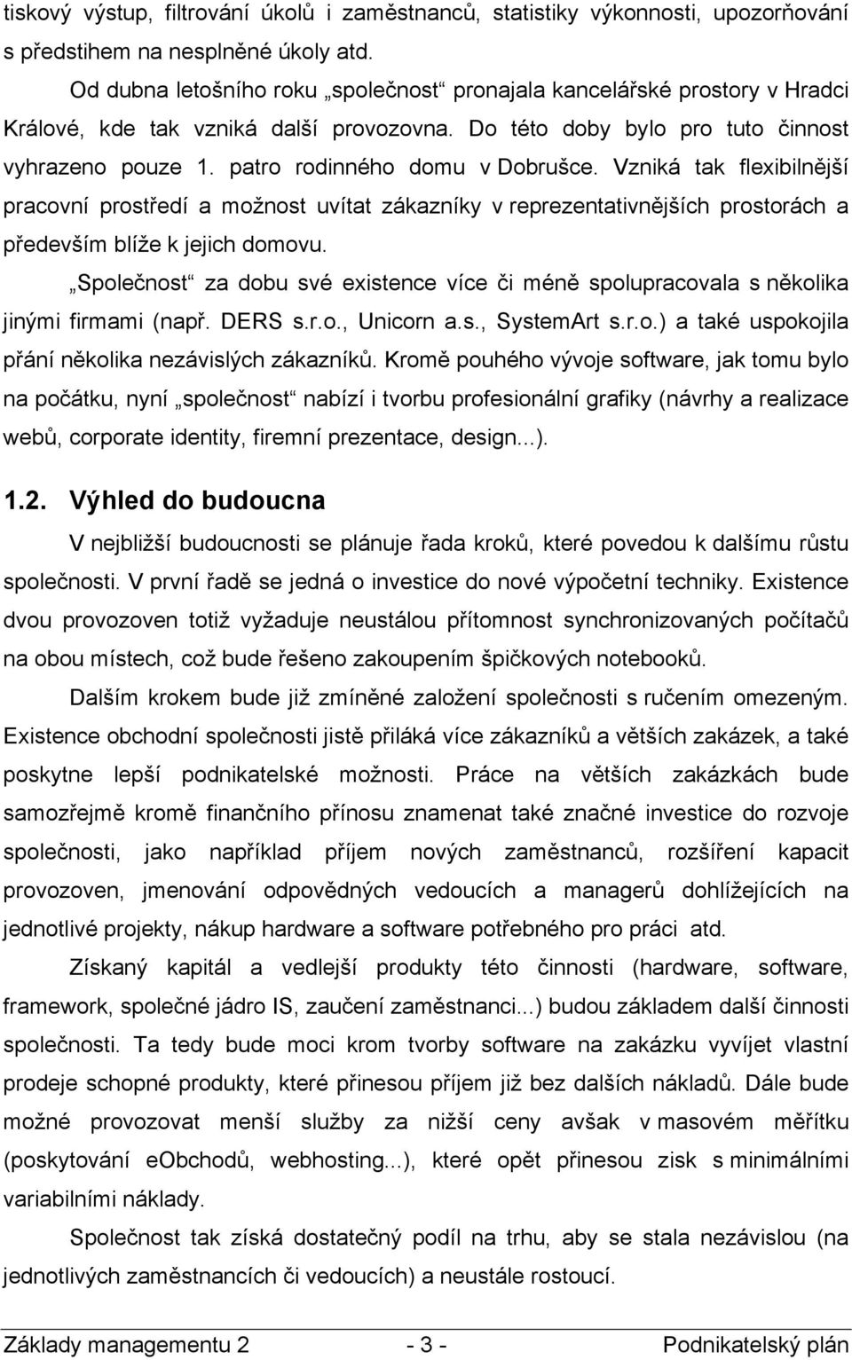 patro rodinného domu v Dobrušce. Vzniká tak flexibilnější pracovní prostředí a možnost uvítat zákazníky v reprezentativnějších prostorách a především blíže k jejich domovu.