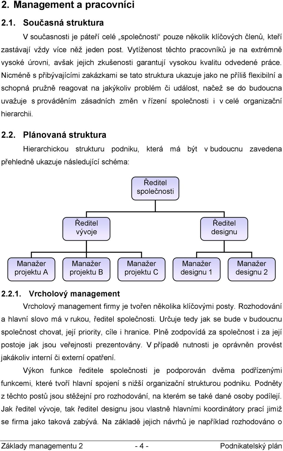 Nicméně s přibývajícími zakázkami se tato struktura ukazuje jako ne příliš flexibilní a schopná pružně reagovat na jakýkoliv problém či událost, načež se do budoucna uvažuje s prováděním zásadních