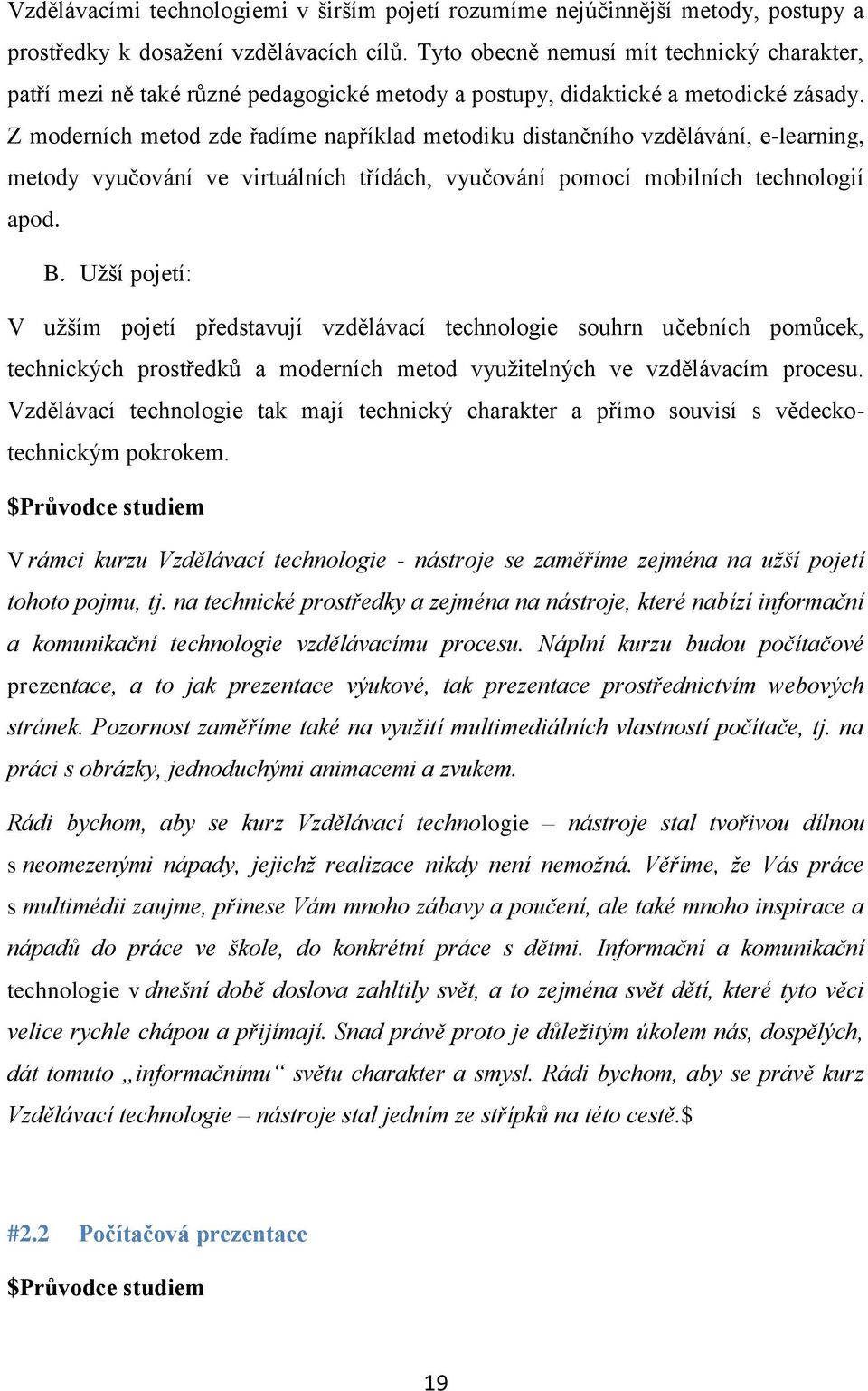 Z moderních metod zde řadíme například metodiku distančního vzdělávání, e-learning, metody vyučování ve virtuálních třídách, vyučování pomocí mobilních technologií apod. B.