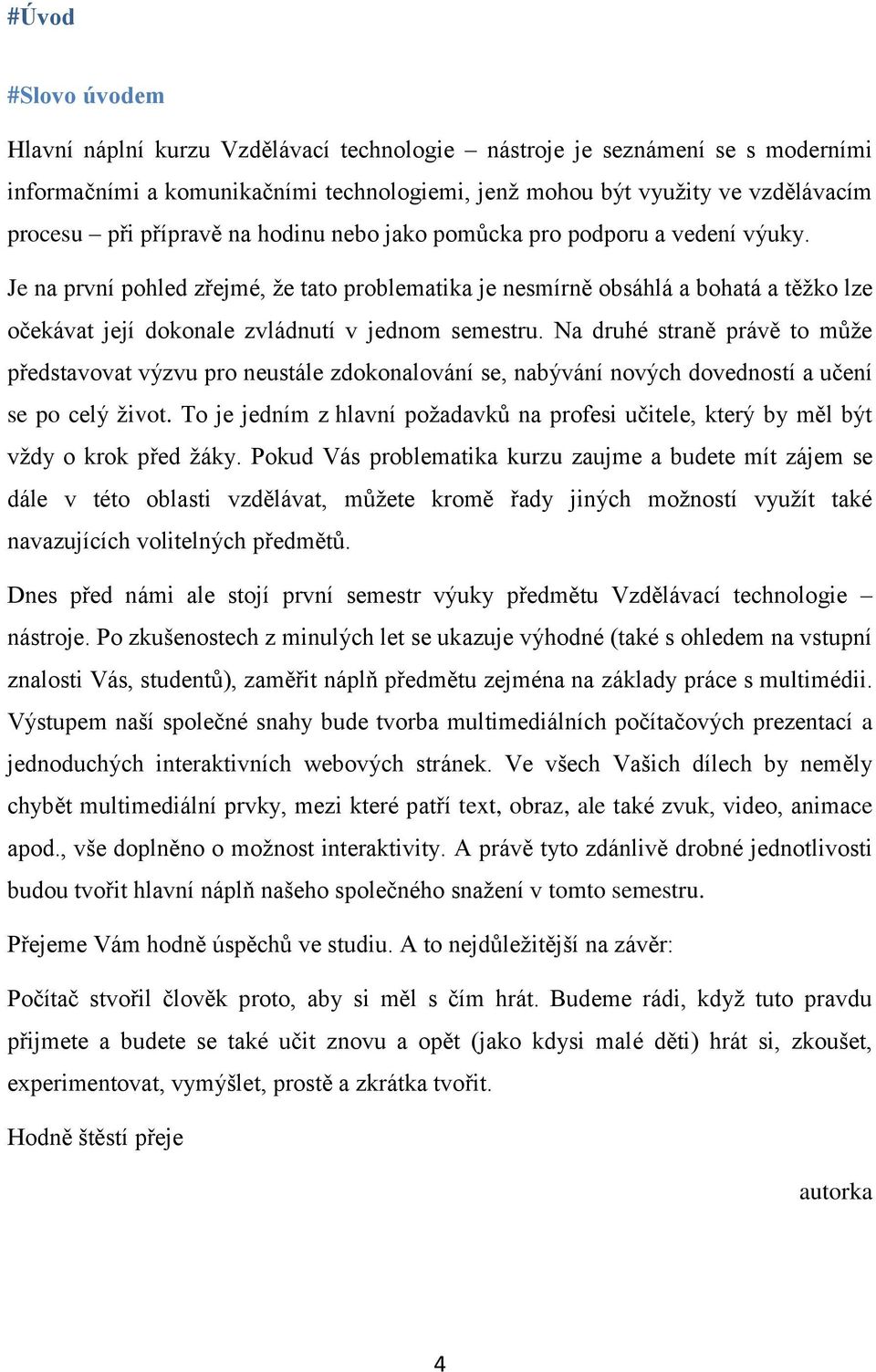 Je na první pohled zřejmé, že tato problematika je nesmírně obsáhlá a bohatá a těžko lze očekávat její dokonale zvládnutí v jednom semestru.