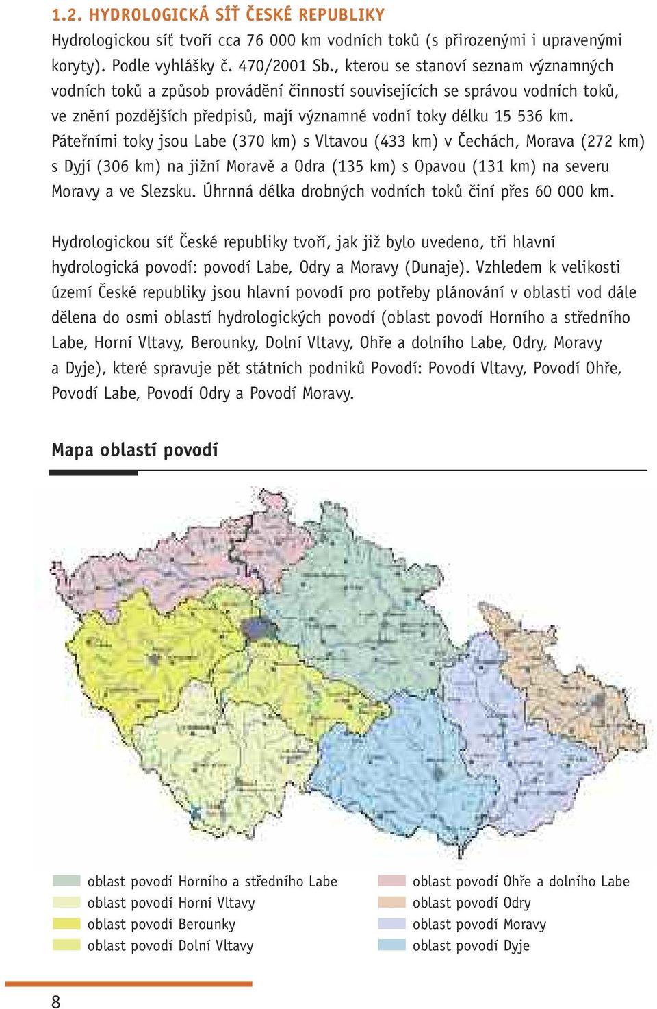 Páteřními toky jsou Labe (370 km) s Vltavou (433 km) v Čechách, Morava (272 km) s Dyjí (306 km) na jižní Moravě a Odra (135 km) s Opavou (131 km) na severu Moravy a ve Slezsku.