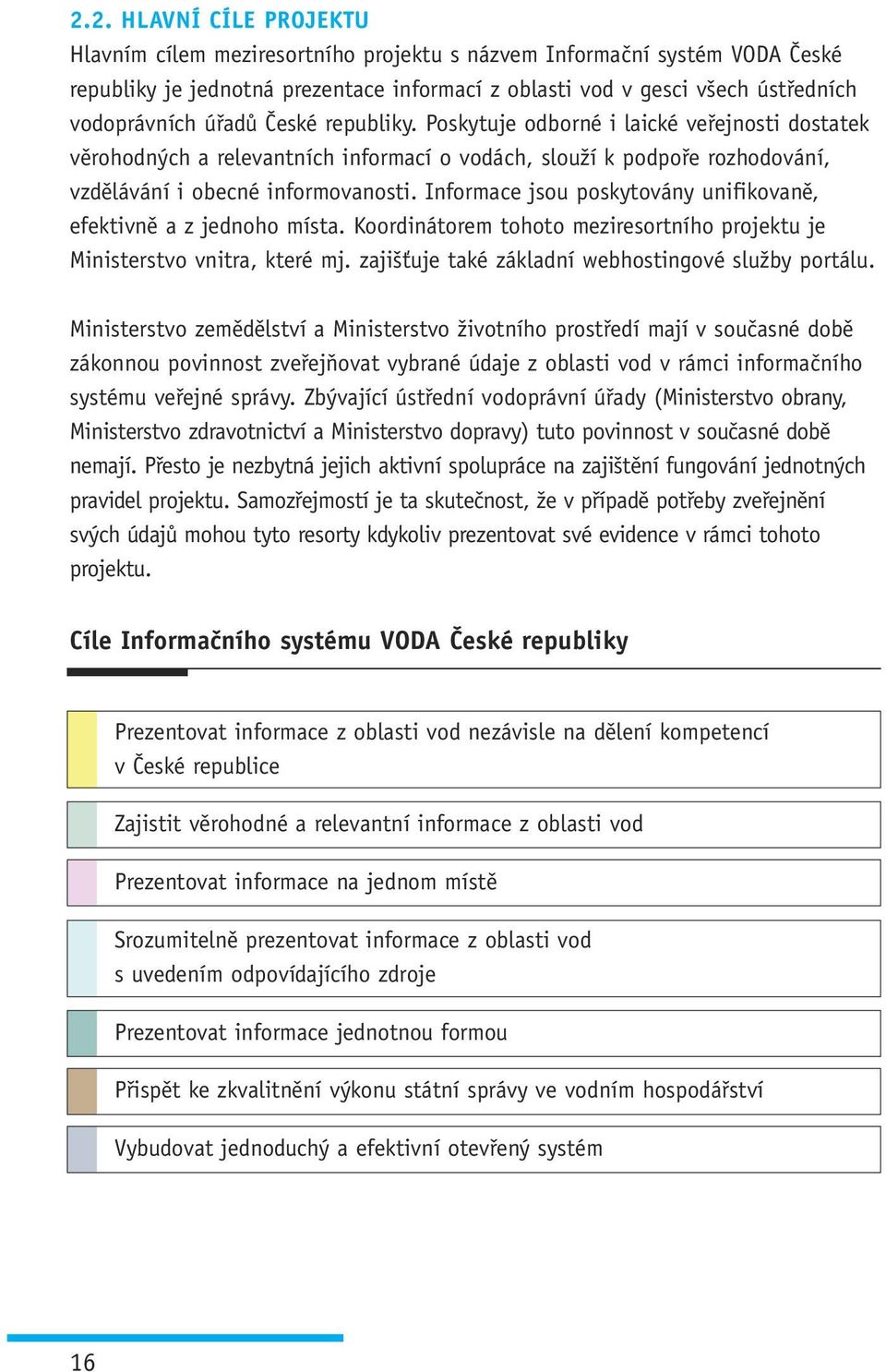 Informace jsou poskytovány unifikovaně, efektivně a z jednoho místa. Koordinátorem tohoto meziresortního projektu je Ministerstvo vnitra, které mj.