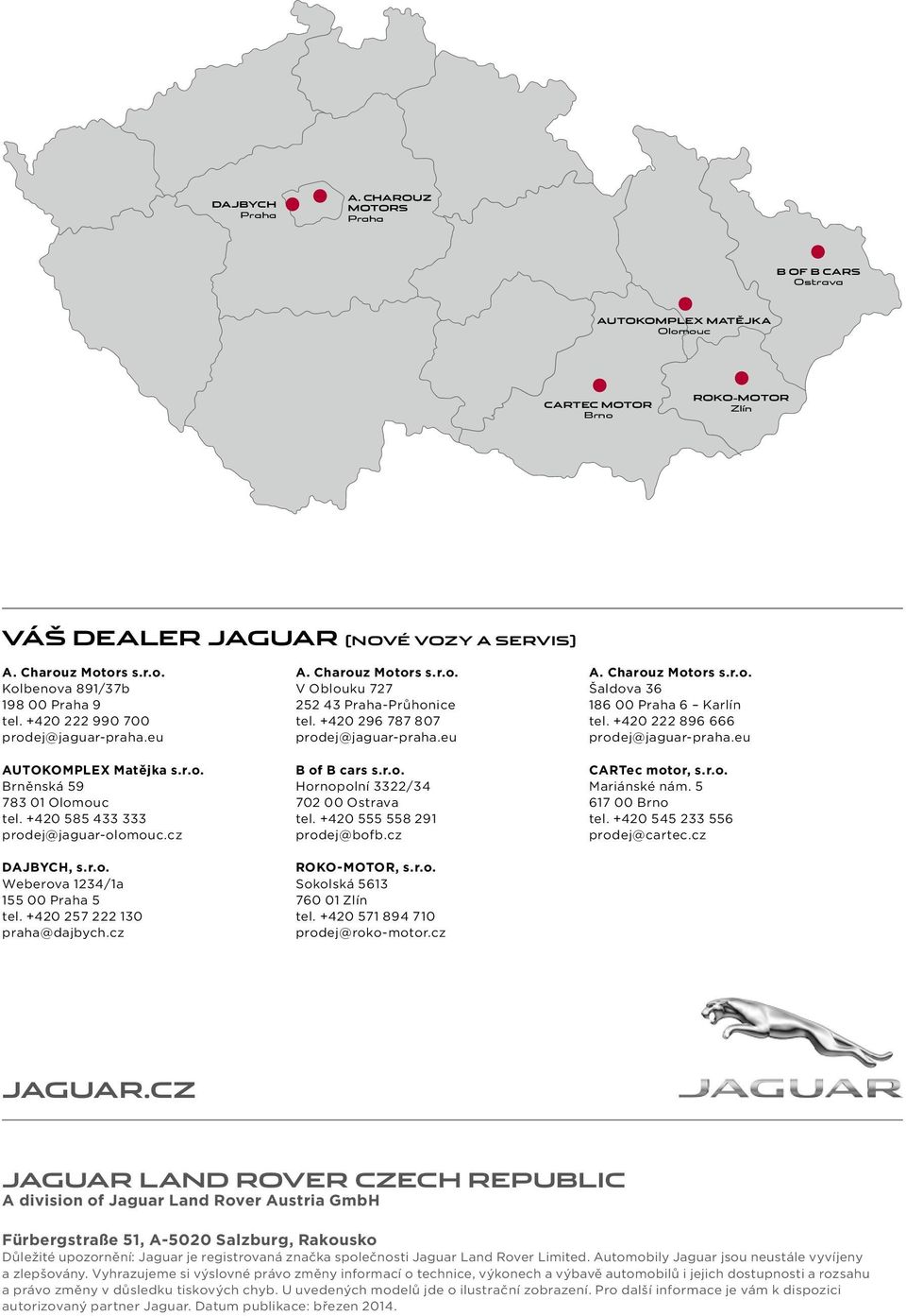 +420 257 222 130 praha@dajbych.cz A. Charouz Motors s.r.o. V Oblouku 727 252 43 Praha-Průhonice tel. +420 296 787 807 prodej@jaguar-praha.eu B of B cars s.r.o. Hornopolní 3322/34 702 00 Ostrava tel.