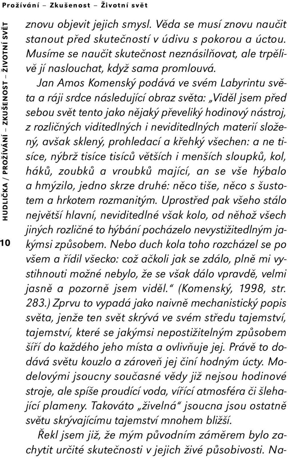 Jan Amos Komenský podává ve svém Labyrintu světa a ráji srdce následující obraz světa: Viděl jsem před sebou svět tento jako nějaký převeliký hodinový nástroj, z rozličných viditedlných i