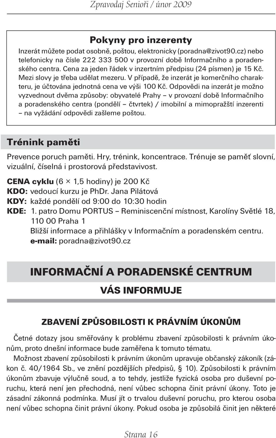 Odpovědi na inzerát je možno vyzvednout dvěma způsoby: obyvatelé Prahy v provozní době Informačního a poradenského centra (pondělí čtvrtek) / imobilní a mimopražští inzerenti na vyžádání odpovědi