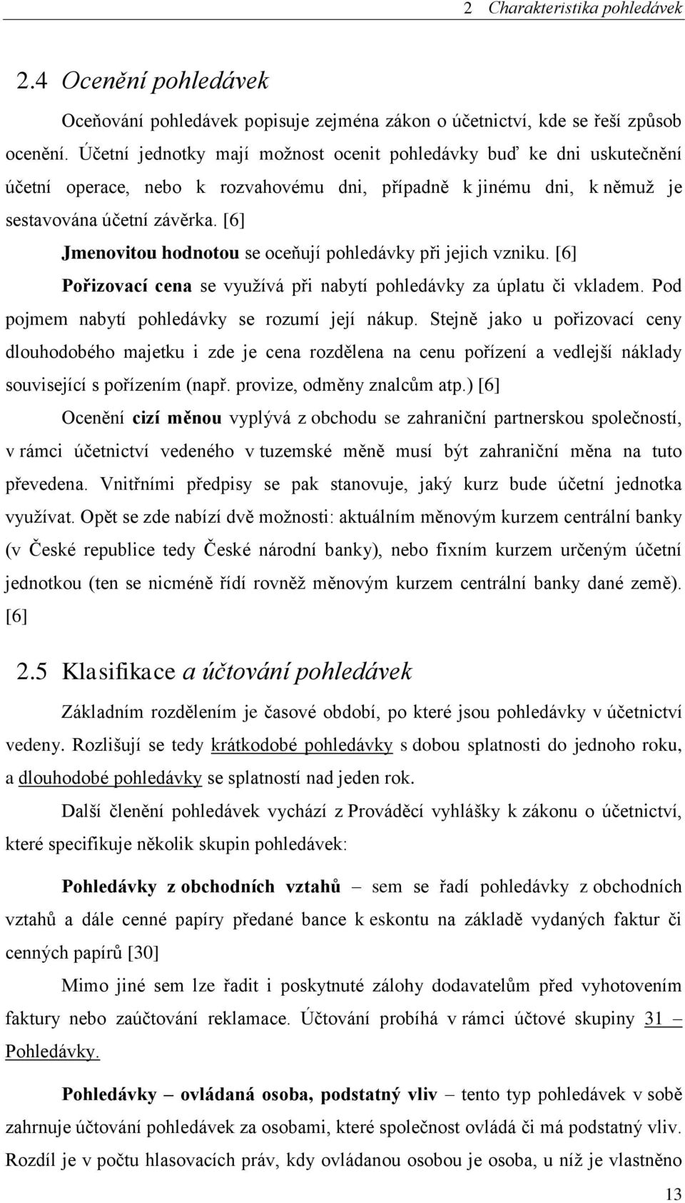 [6] Jmenovitou hodnotou se oceňují pohledávky při jejich vzniku. [6] Pořizovací cena se využívá při nabytí pohledávky za úplatu či vkladem. Pod pojmem nabytí pohledávky se rozumí její nákup.