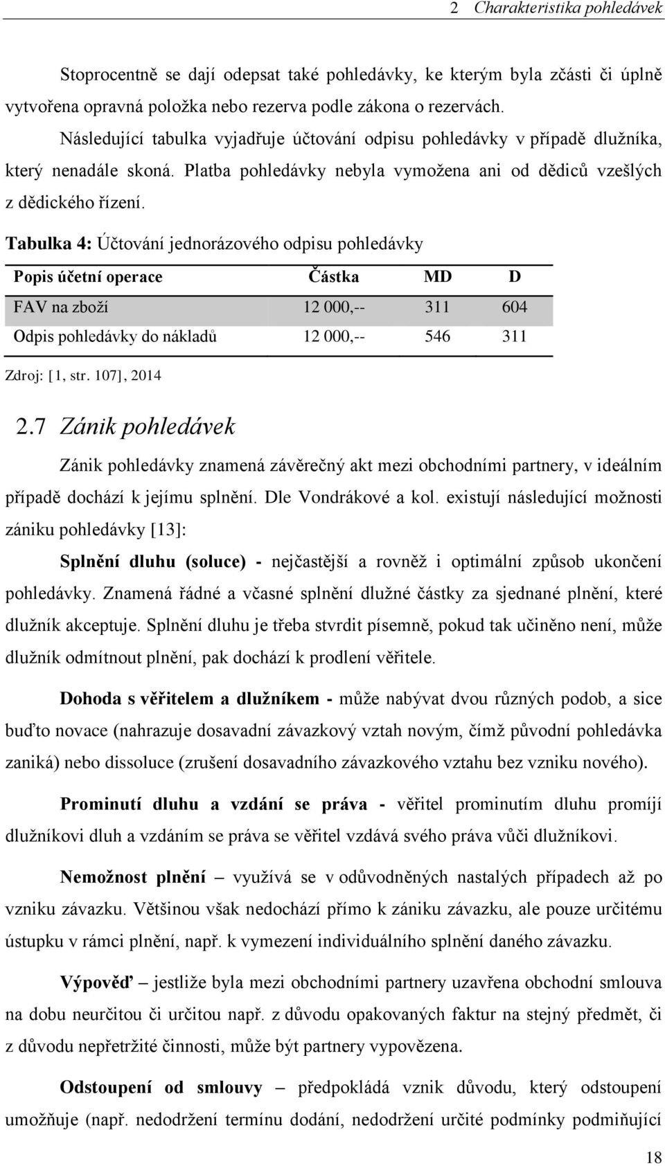 Tabulka 4: Účtování jednorázového odpisu pohledávky Popis účetní operace Částka MD D FAV na zboží 12 000,-- 311 604 Odpis pohledávky do nákladů 12 000,-- 546 311 Zdroj: [1, str. 107], 2014 2.