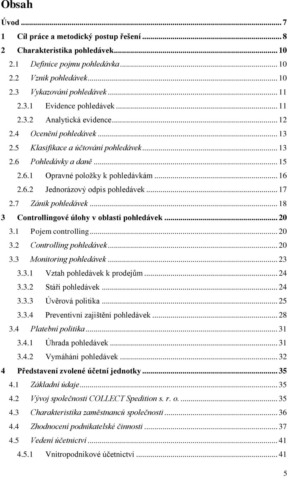 .. 17 2.7 Zánik pohledávek... 18 3 Controllingové úlohy v oblasti pohledávek... 20 3.1 Pojem controlling... 20 3.2 Controlling pohledávek... 20 3.3 Monitoring pohledávek... 23 3.3.1 Vztah pohledávek k prodejům.